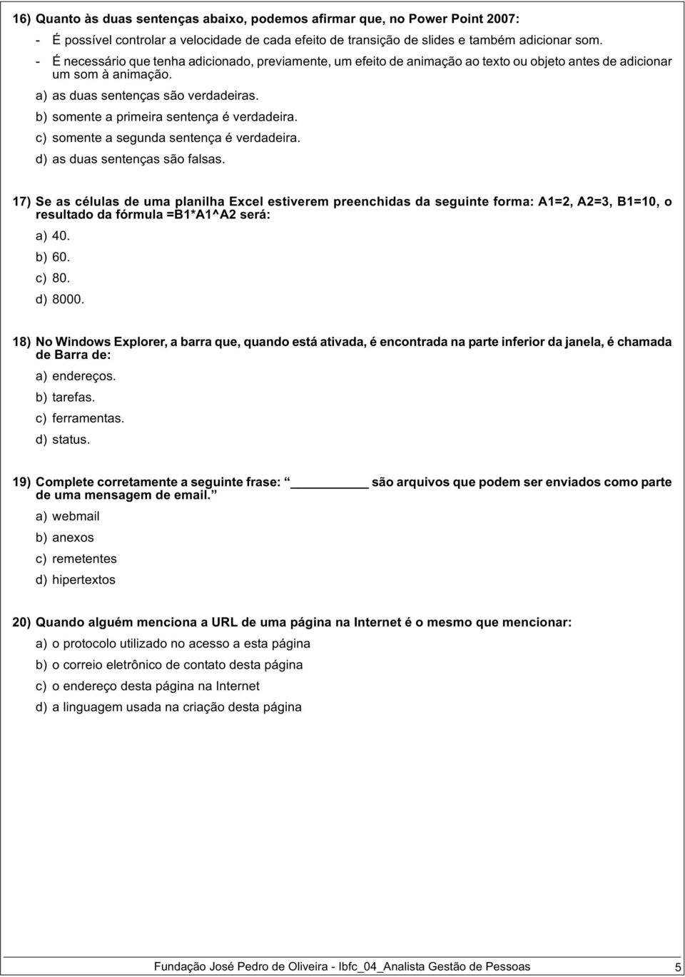 b) somente a primeira sentença é verdadeira. c) somente a segunda sentença é verdadeira. d) as duas sentenças são falsas.