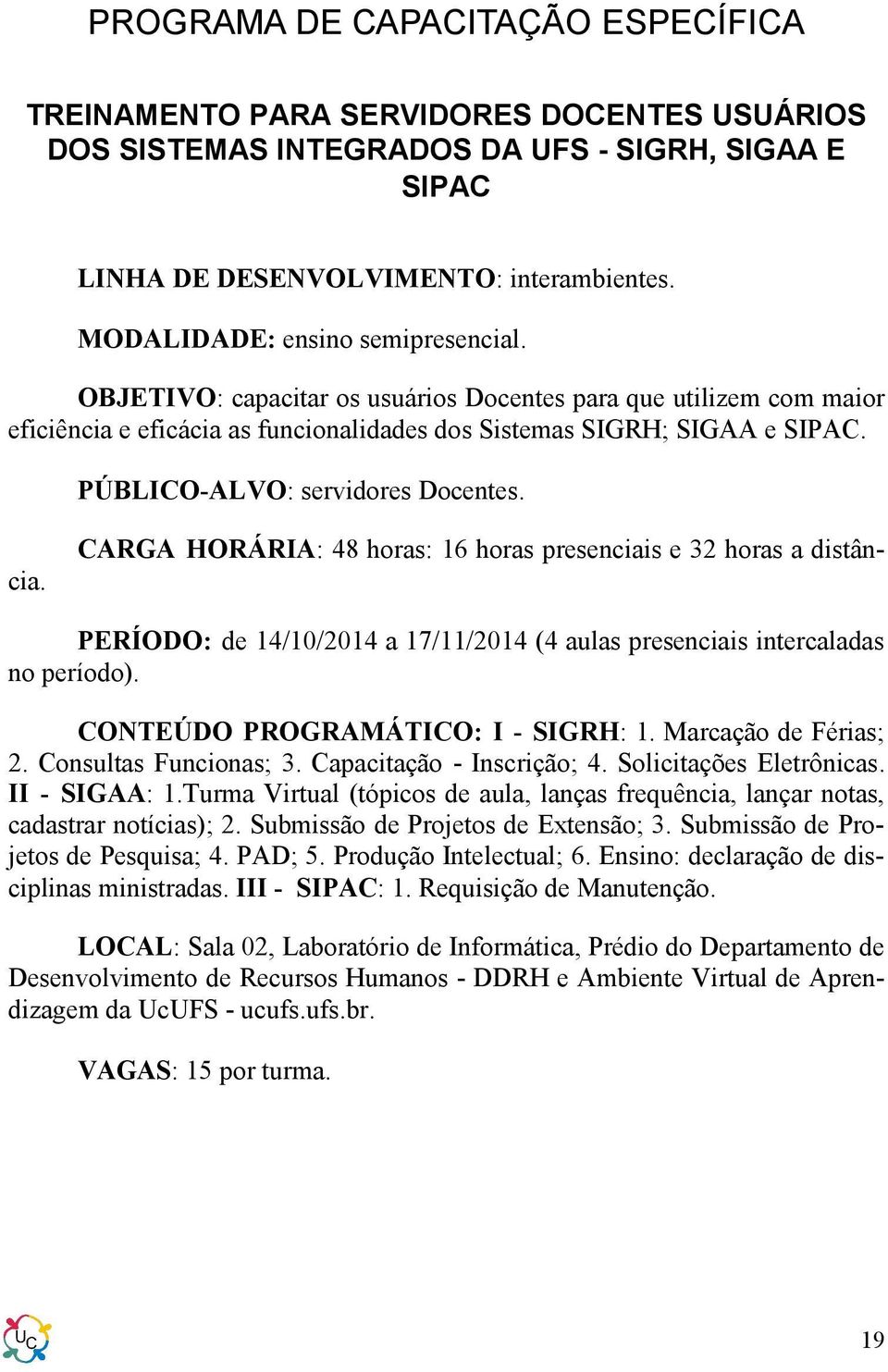 CARGA HORÁRIA: 48 horas: 16 horas presenciais e 32 horas a distância. PERÍODO: de 14/10/2014 a 17/11/2014 (4 aulas presenciais intercaladas no período). CONTEÚDO PROGRAMÁTICO: I - SIGRH: 1.