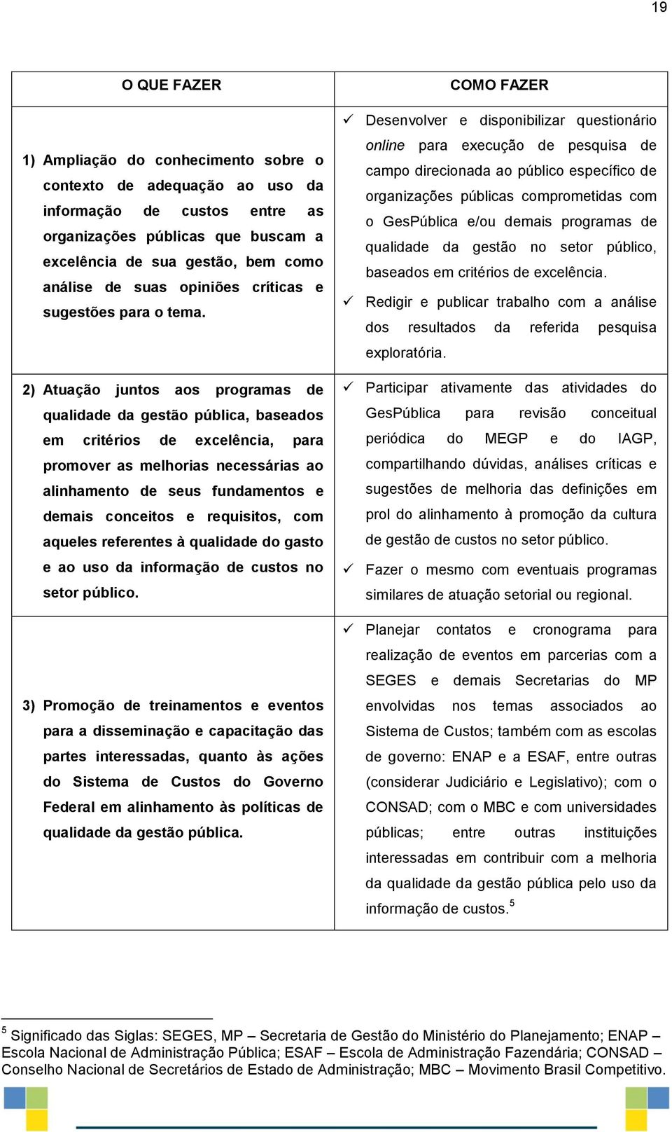 2) Atuação juntos aos programas de qualidade da gestão pública, baseados em critérios de excelência, para promover as melhorias necessárias ao alinhamento de seus fundamentos e demais conceitos e