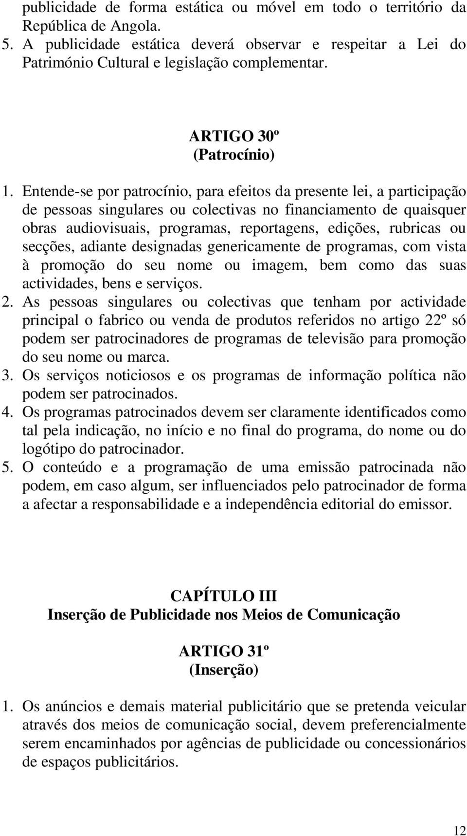 Entende-se por patrocínio, para efeitos da presente lei, a participação de pessoas singulares ou colectivas no financiamento de quaisquer obras audiovisuais, programas, reportagens, edições, rubricas