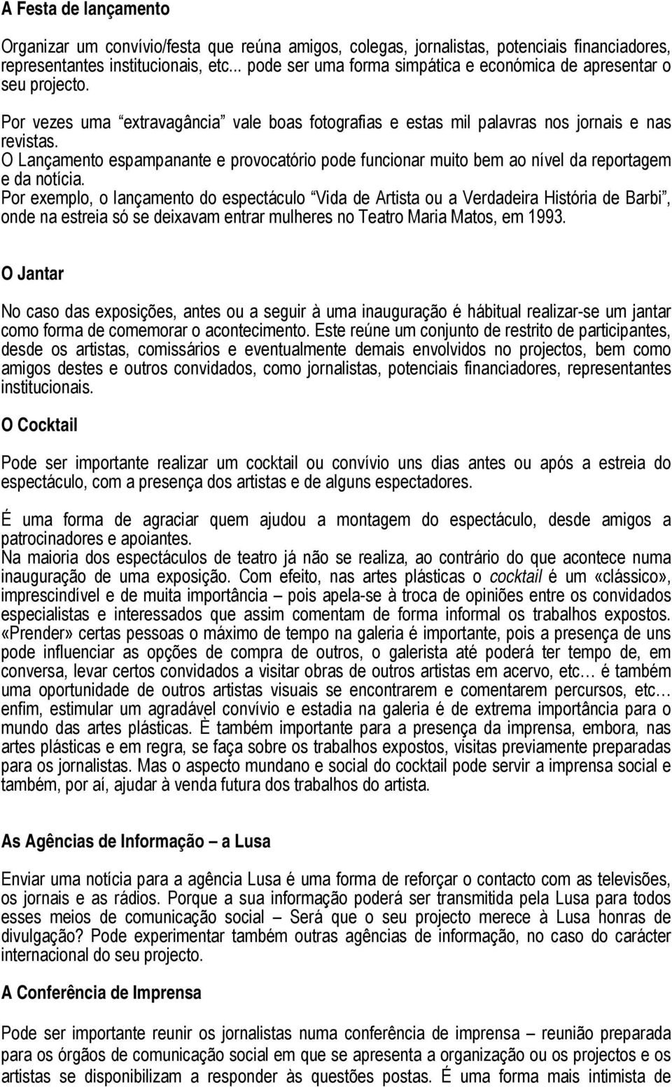 O Lançamento espampanante e provocatório pode funcionar muito bem ao nível da reportagem e da notícia.