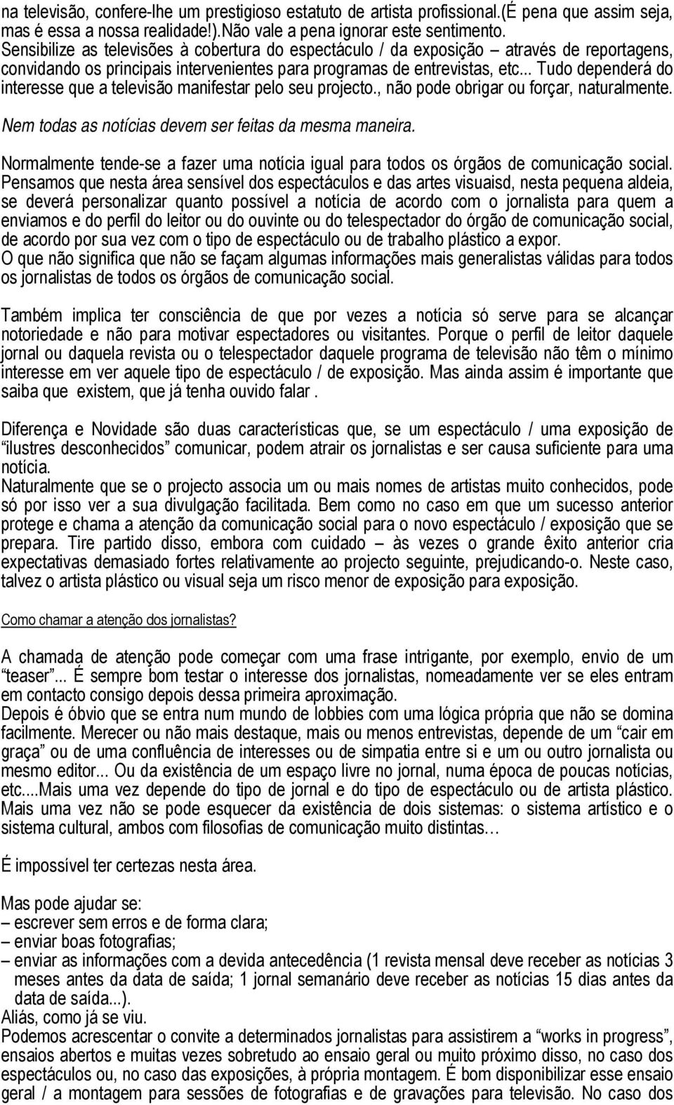 .. Tudo dependerá do interesse que a televisão manifestar pelo seu projecto., não pode obrigar ou forçar, naturalmente. Nem todas as notícias devem ser feitas da mesma maneira.