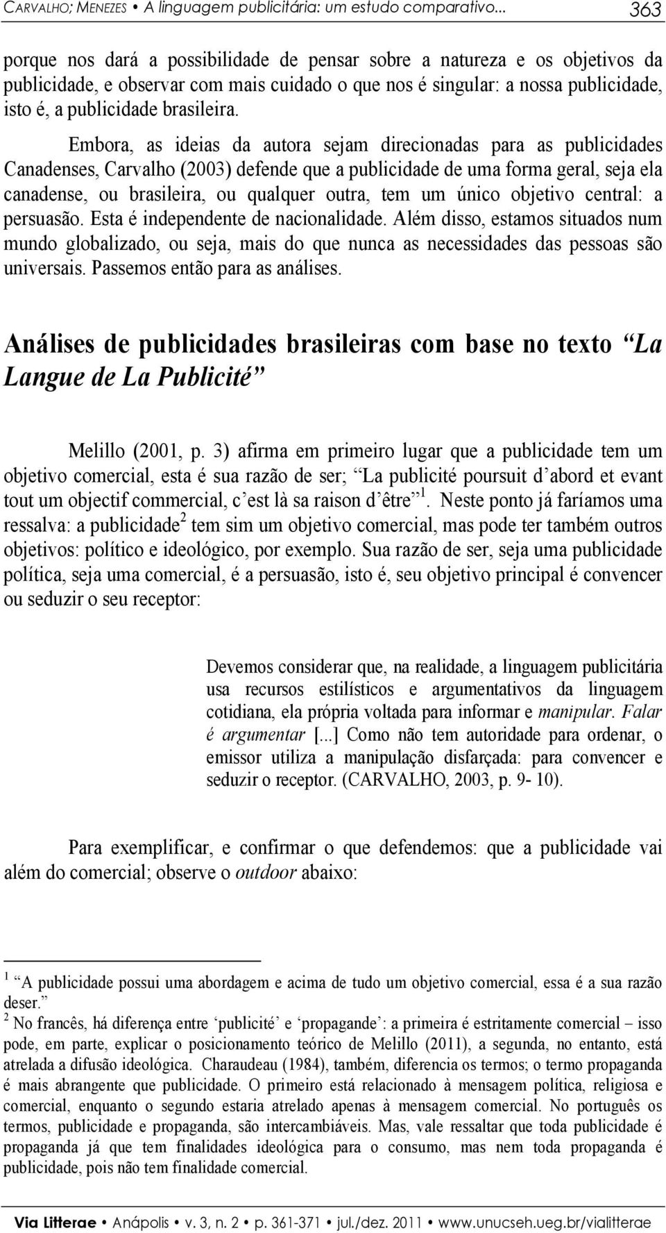 Embora, as ideias da autora sejam direcionadas para as publicidades Canadenses, Carvalho (2003) defende que a publicidade de uma forma geral, seja ela canadense, ou brasileira, ou qualquer outra, tem