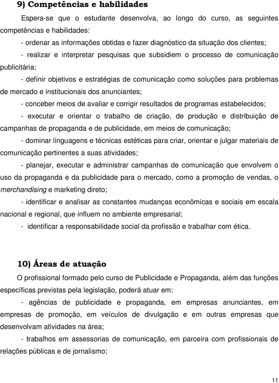 institucionais dos anunciantes; - conceber meios de avaliar e corrigir resultados de programas estabelecidos; - executar e orientar o trabalho de criação, de produção e distribuição de campanhas de