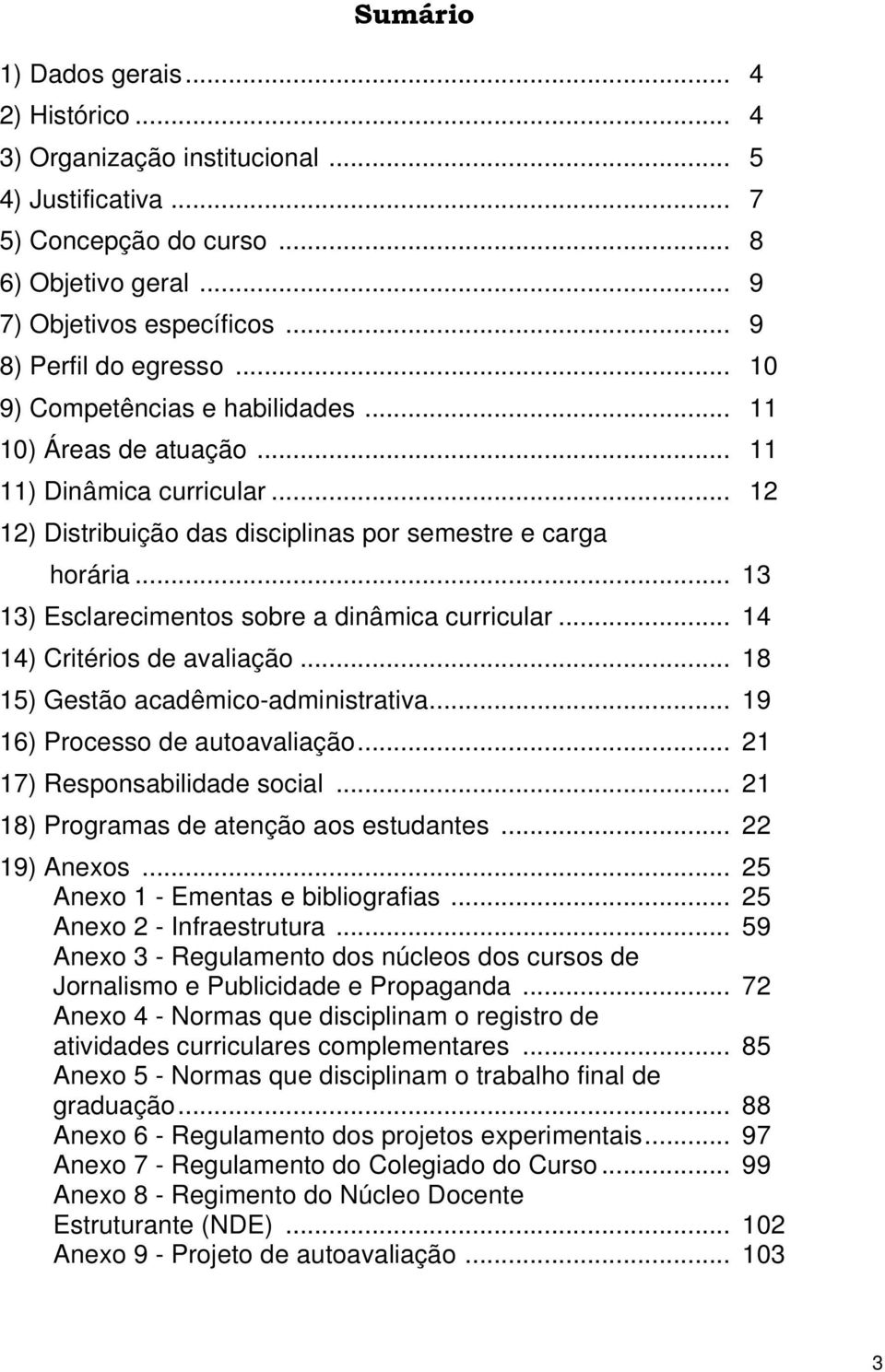 .. 13 13) Esclarecimentos sobre a dinâmica curricular... 14 14) Critérios de avaliação... 18 15) Gestão acadêmico-administrativa... 19 16) Processo de autoavaliação... 21 17) Responsabilidade social.