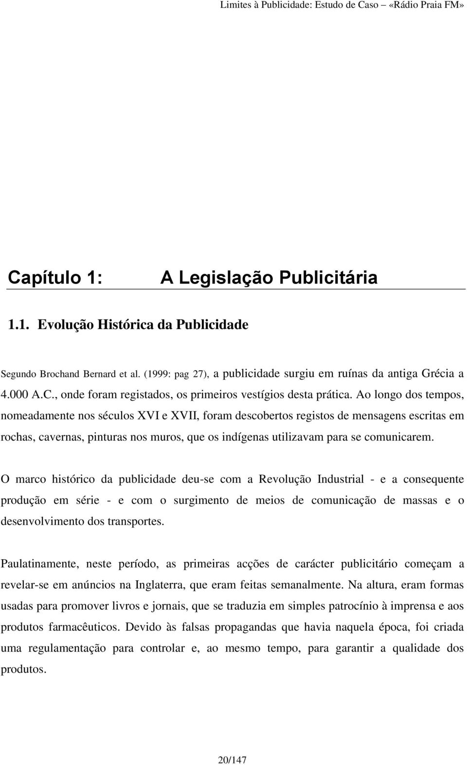 O marco histórico da publicidade deu-se com a Revolução Industrial - e a consequente produção em série - e com o surgimento de meios de comunicação de massas e o desenvolvimento dos transportes.