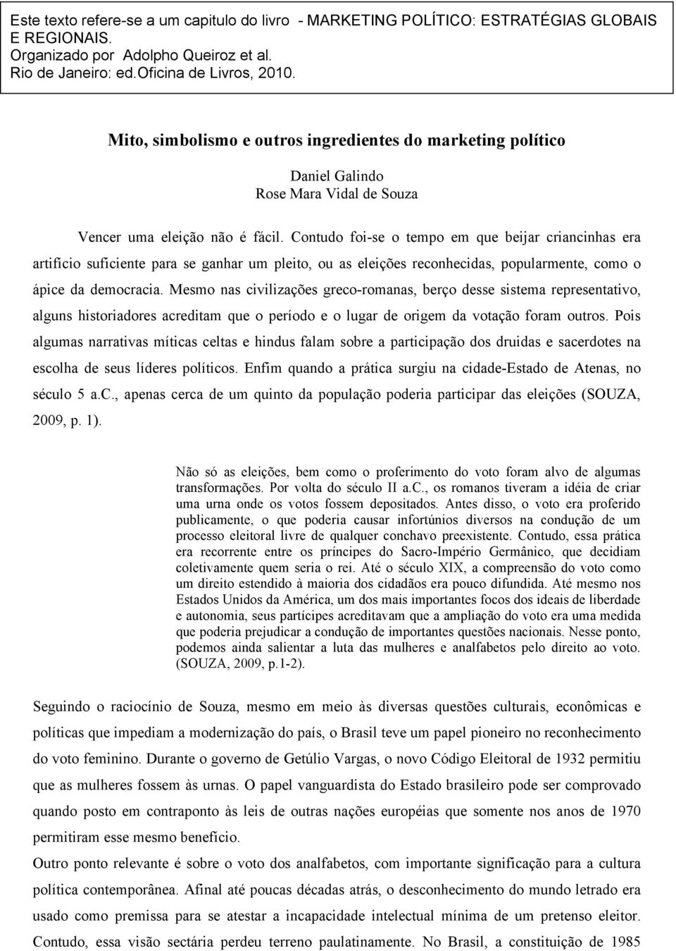 Contudo foi-se o tempo em que beijar criancinhas era artifício suficiente para se ganhar um pleito, ou as eleições reconhecidas, popularmente, como o ápice da democracia.