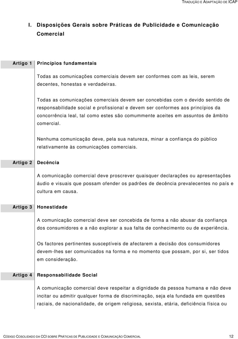 Todas as comunicações comerciais devem ser concebidas com o devido sentido de responsabilidade social e profissional e devem ser conformes aos princípios da concorrência leal, tal como estes são