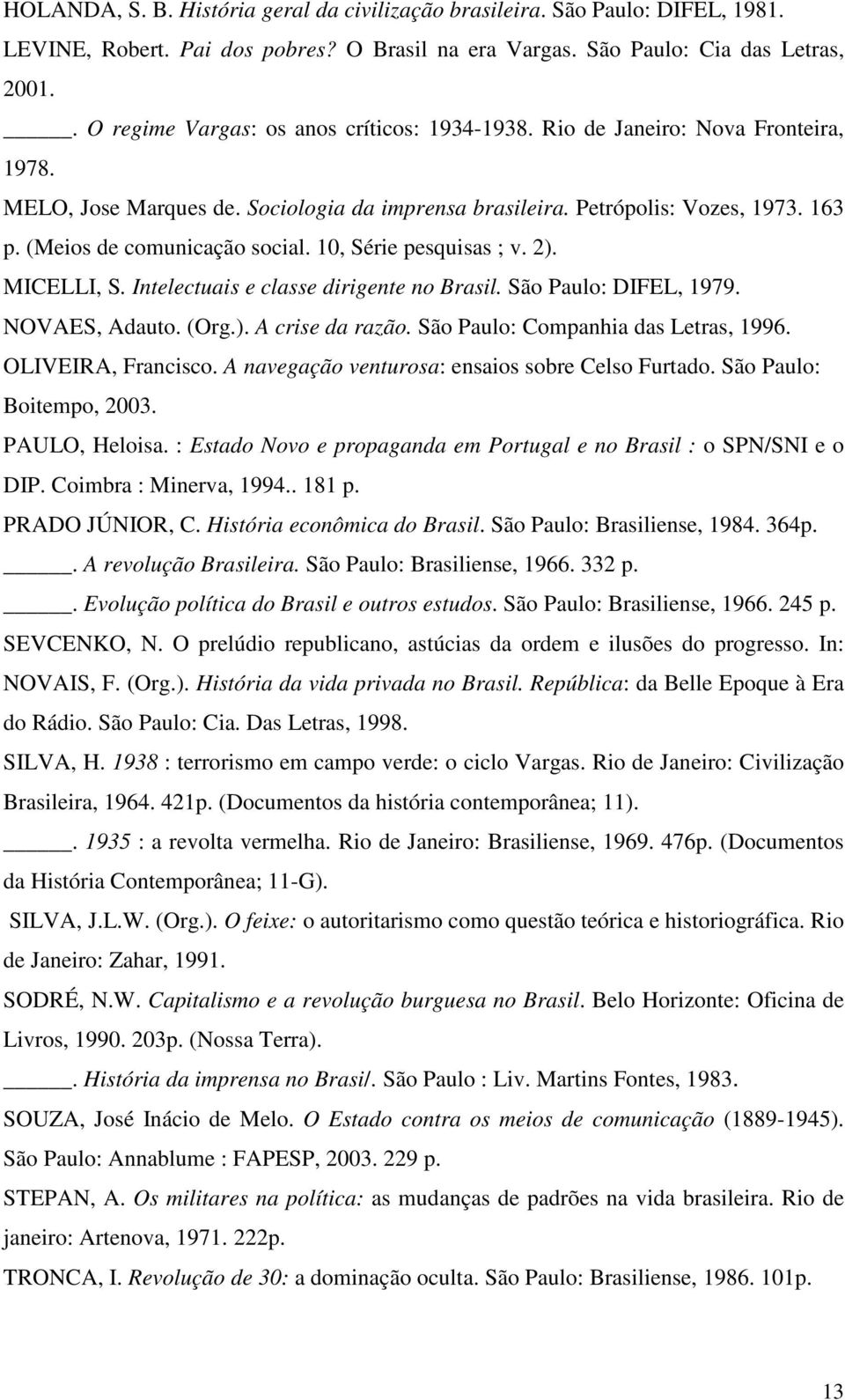 (Meios de comunicação social. 10, Série pesquisas ; v. 2). MICELLI, S. Intelectuais e classe dirigente no Brasil. São Paulo: DIFEL, 1979. NOVAES, Adauto. (Org.). A crise da razão.