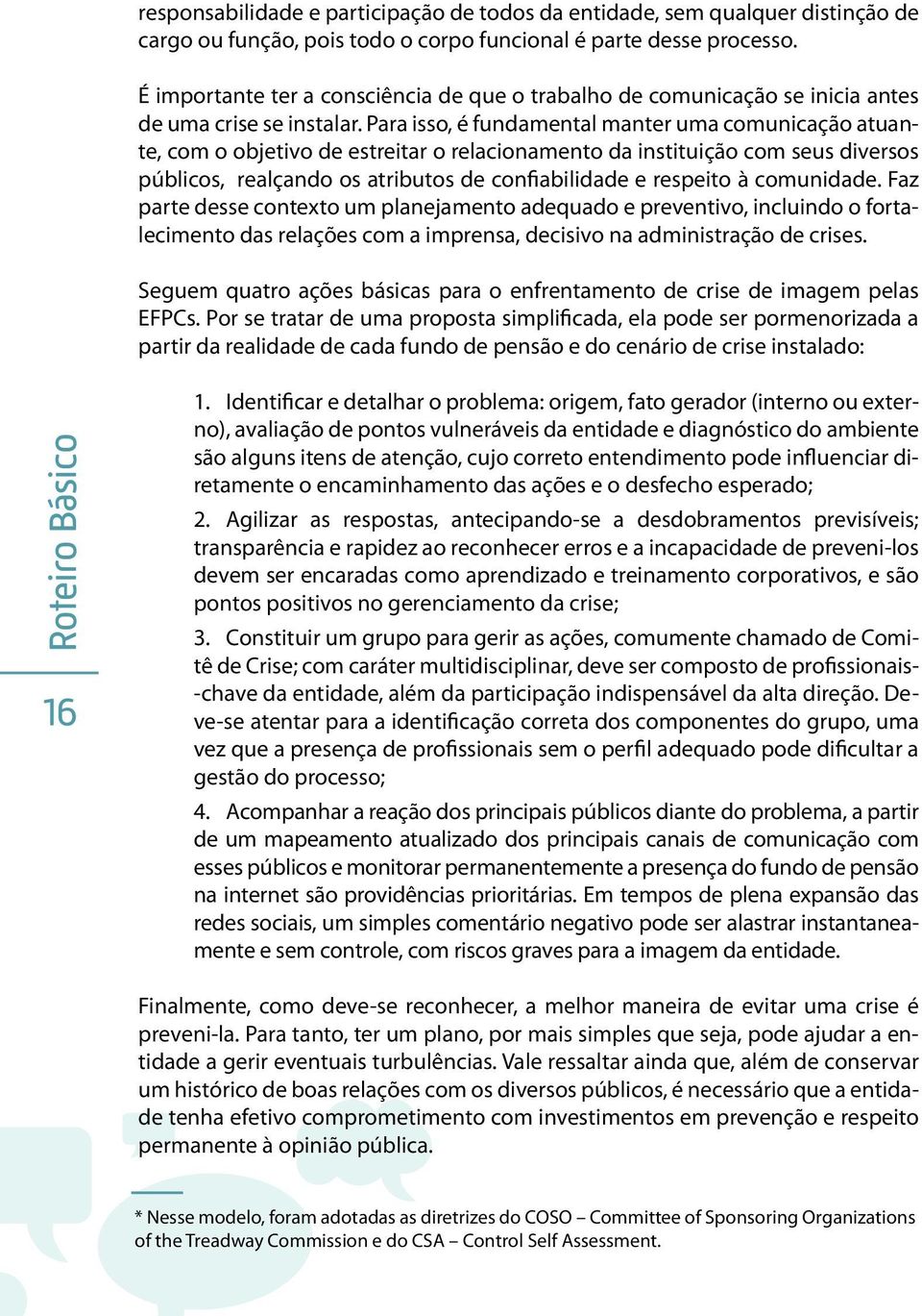 Para isso, é fundamental manter uma comunicação atuante, com o objetivo de estreitar o relacionamento da instituição com seus diversos públicos, realçando os atributos de confiabilidade e respeito à