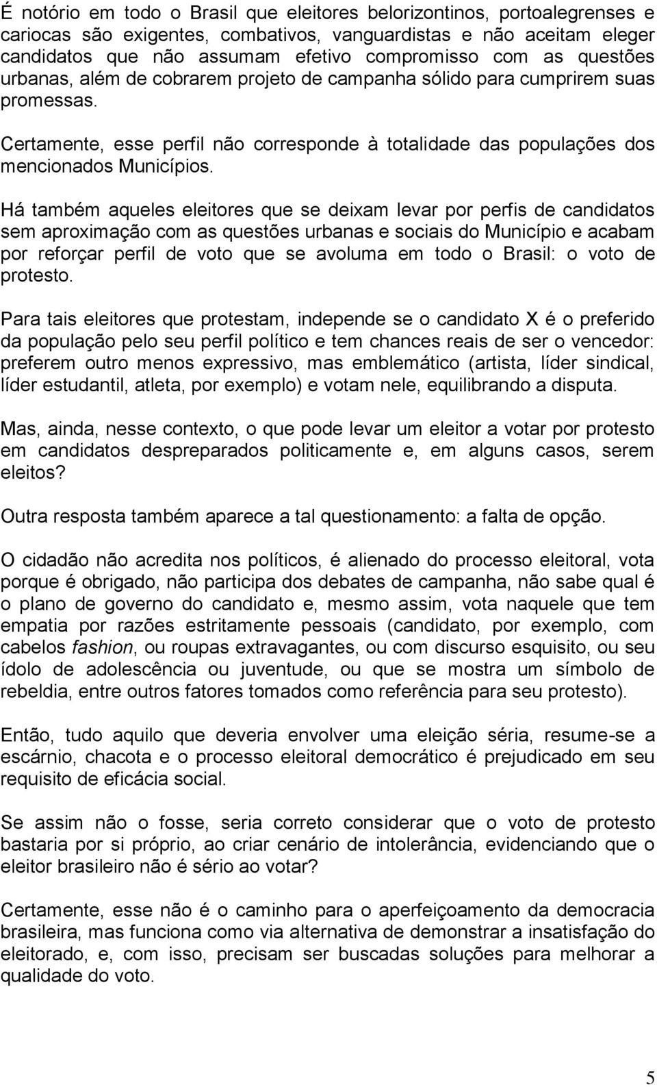 Há também aqueles eleitores que se deixam levar por perfis de candidatos sem aproximação com as questões urbanas e sociais do Município e acabam por reforçar perfil de voto que se avoluma em todo o