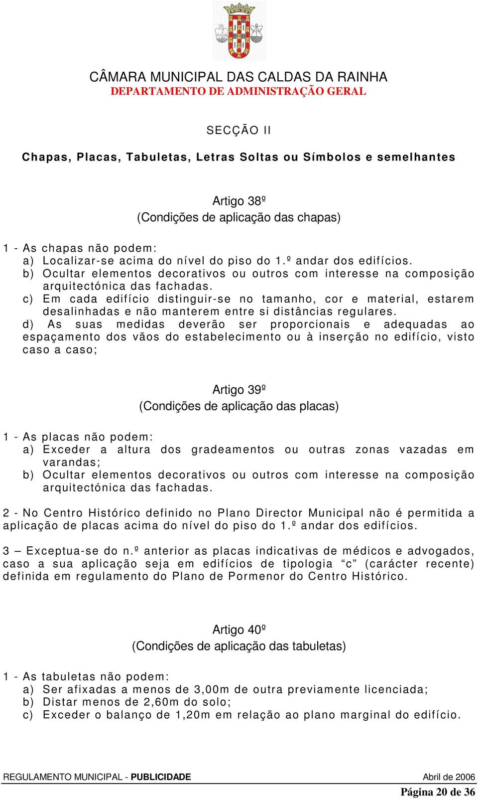 c) Em cada edifício distinguir-se no tamanho, cor e material, estarem desalinhadas e não manterem entre si distâncias regulares.