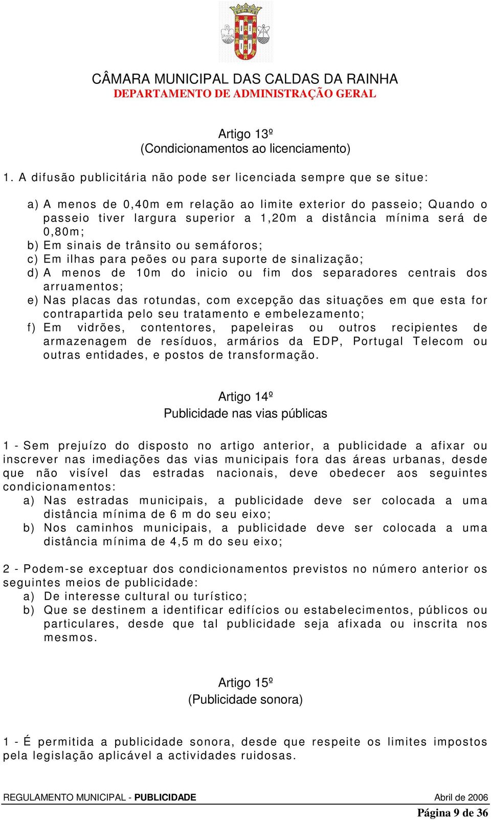 será de 0,80m; b) Em sinais de trânsito ou semáforos; c) Em ilhas para peões ou para suporte de sinalização; d) A menos de 10m do inicio ou fim dos separadores centrais dos arruamentos; e) Nas placas