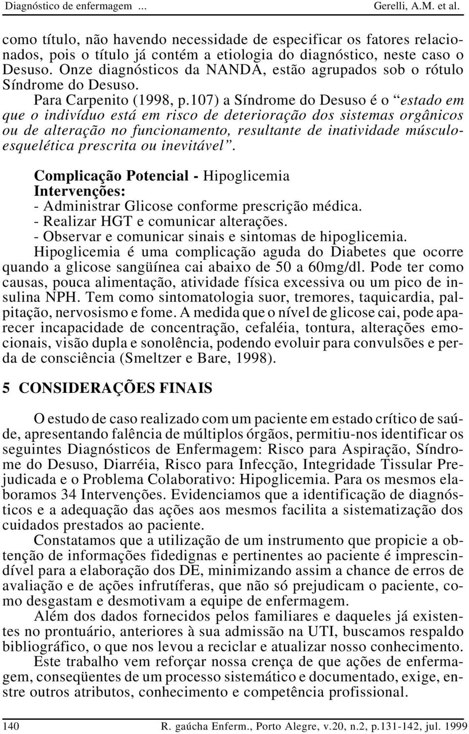 107) a Síndrome do Desuso é o estado em que o indivíduo está em risco de deterioração dos sistemas orgânicos ou de alteração no funcionamento, resultante de inatividade músculoesquelética prescrita