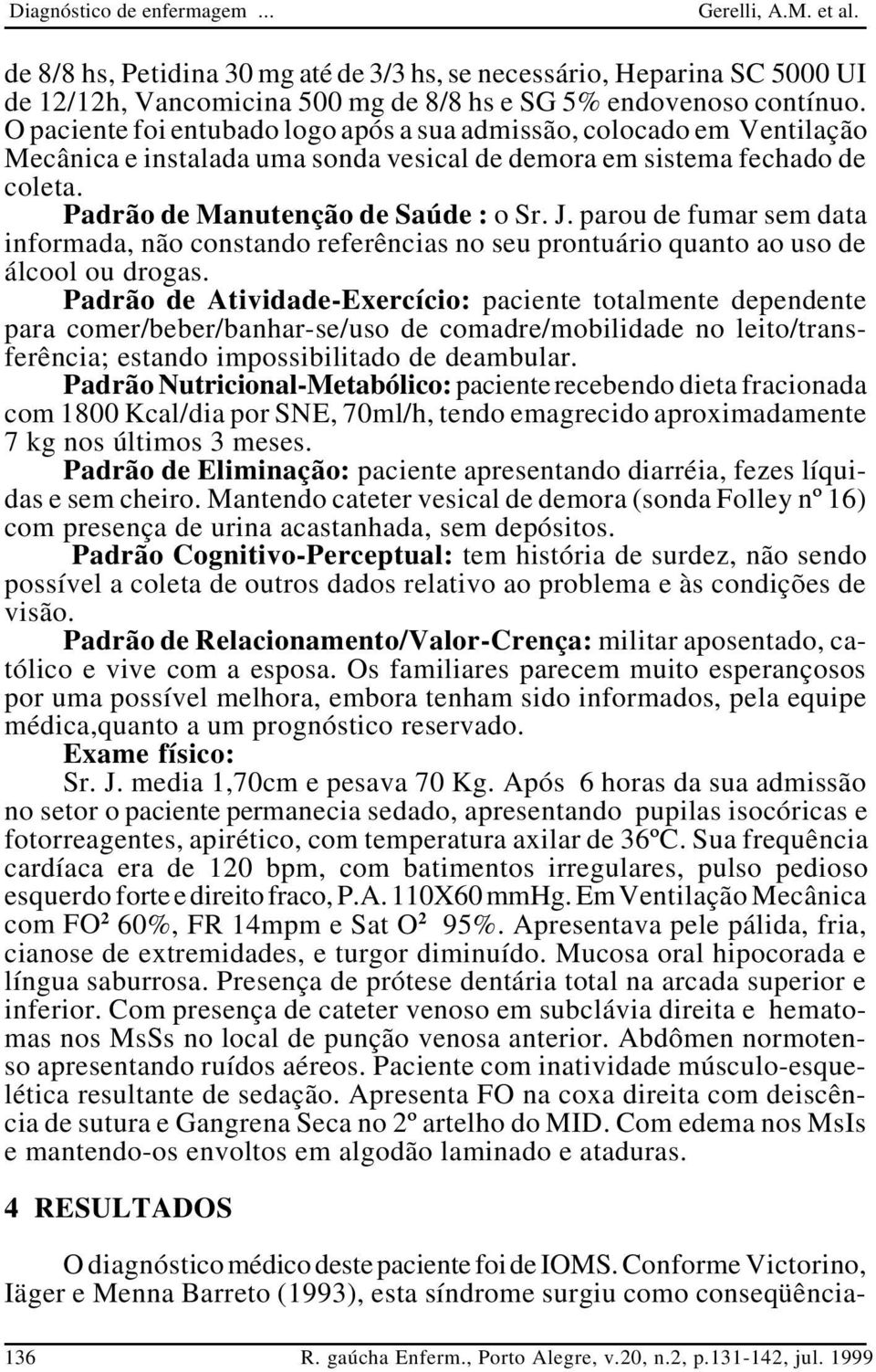 parou de fumar sem data informada, não constando referências no seu prontuário quanto ao uso de álcool ou drogas.