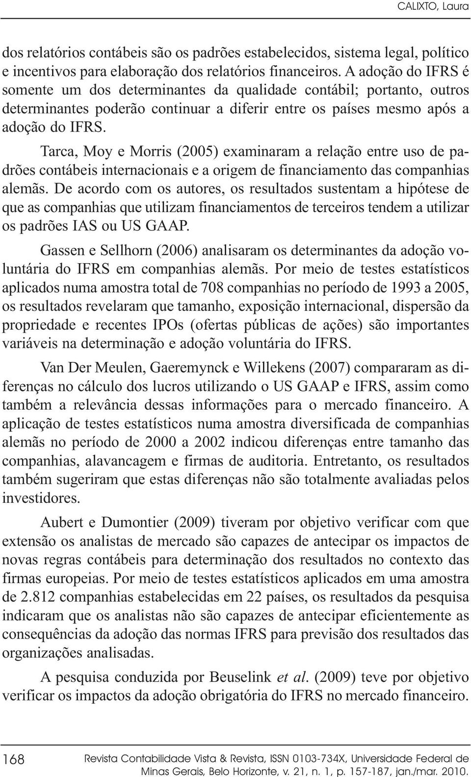 Tarca, Moy e Morris (2005) examinaram a relação entre uso de padrões contábeis internacionais e a origem de financiamento das companhias alemãs.