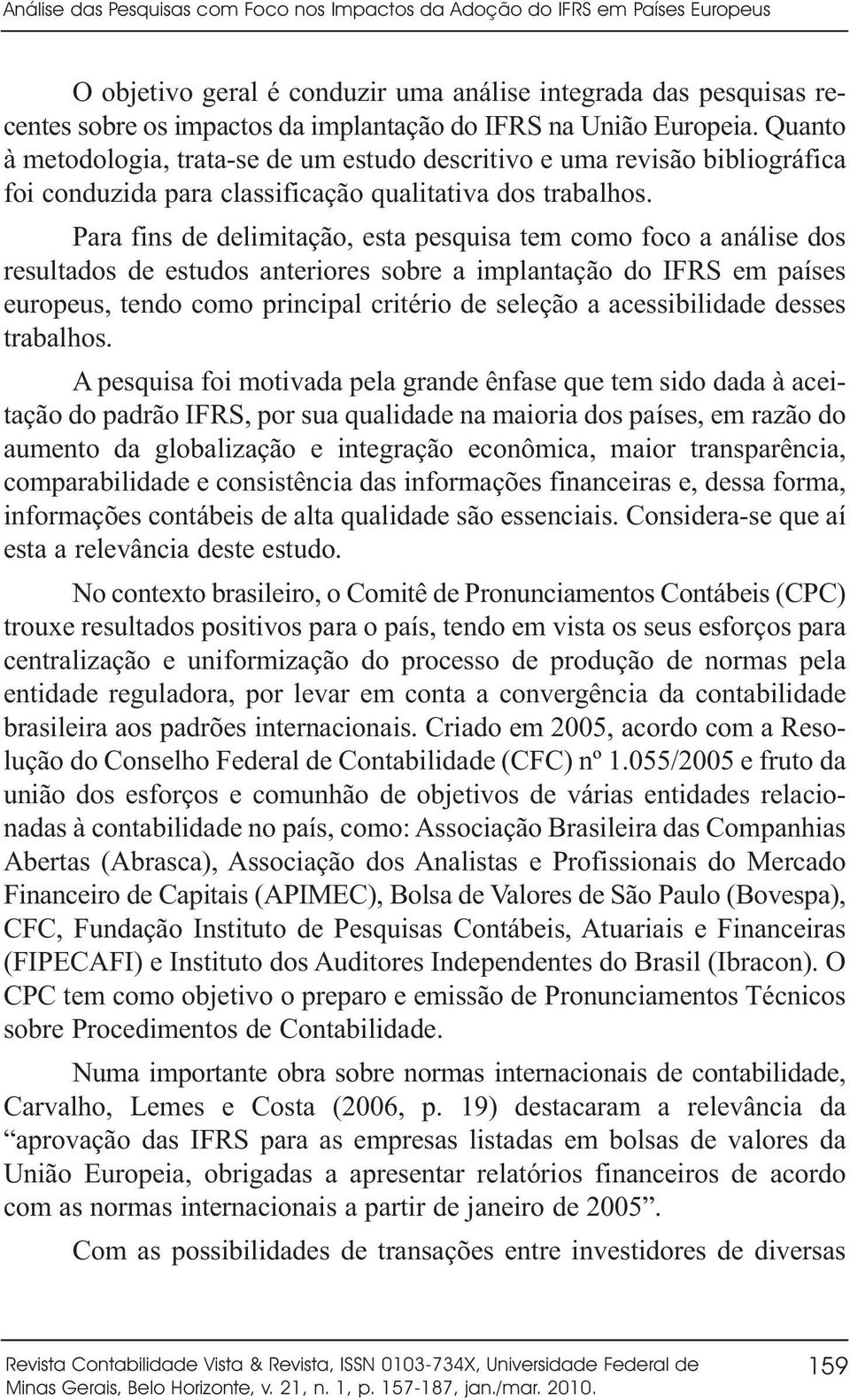 Para fins de delimitação, esta pesquisa tem como foco a análise dos resultados de estudos anteriores sobre a implantação do IFRS em países europeus, tendo como principal critério de seleção a