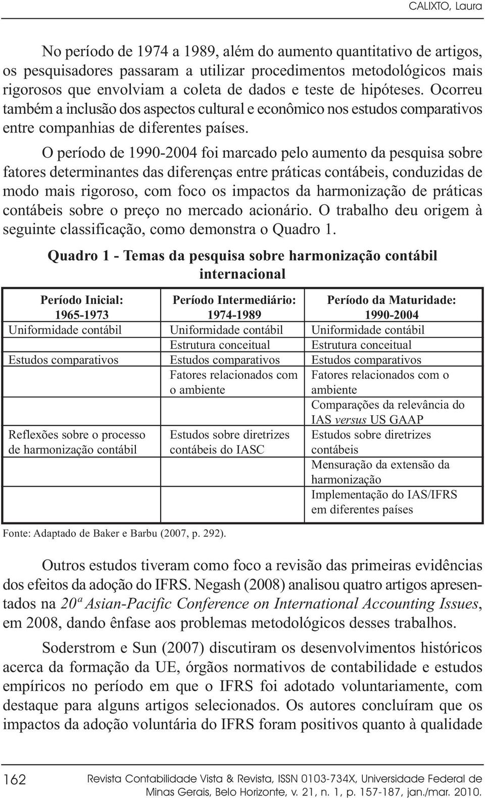 O período de 1990-2004 foi marcado pelo aumento da pesquisa sobre fatores determinantes das diferenças entre práticas contábeis, conduzidas de modo mais rigoroso, com foco os impactos da harmonização