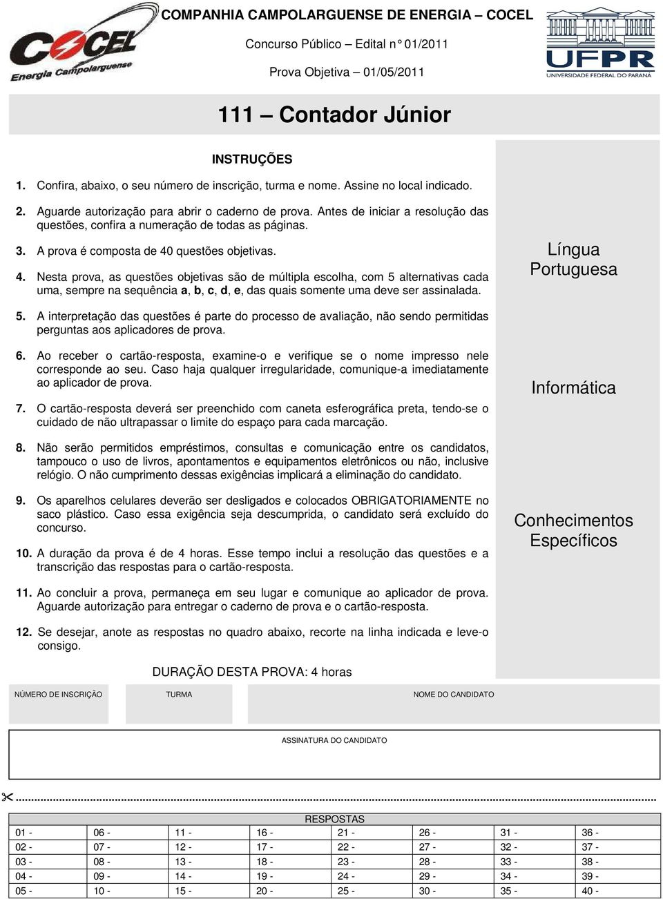 A prova é composta de 40 questões objetivas. 4. Nesta prova, as questões objetivas são de múltipla escolha, com 5 alternativas cada uma, sempre na sequência a, b, c, d, e, das quais somente uma deve ser assinalada.