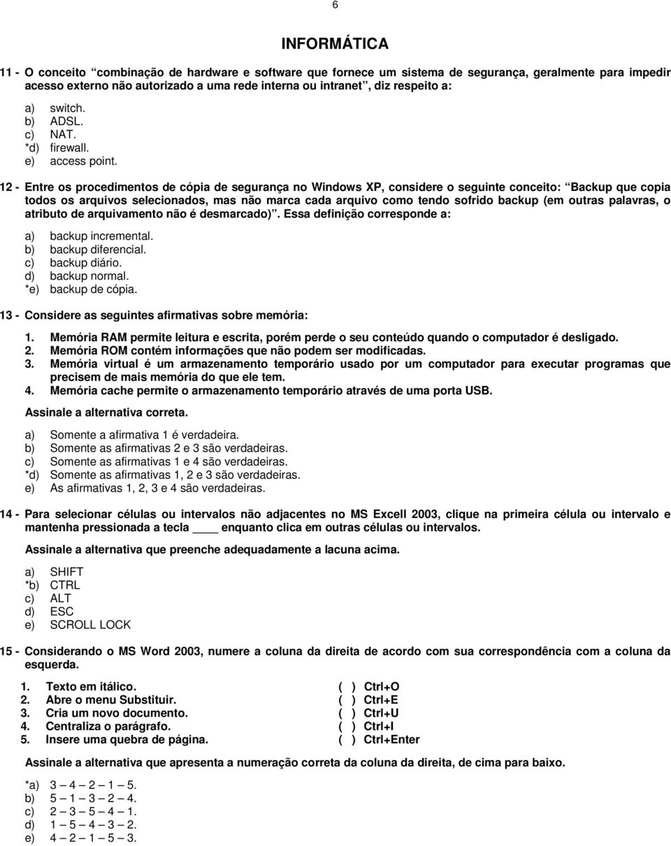 12 - Entre os procedimentos de cópia de segurança no Windows XP, considere o seguinte conceito: Backup que copia todos os arquivos selecionados, mas não marca cada arquivo como tendo sofrido backup