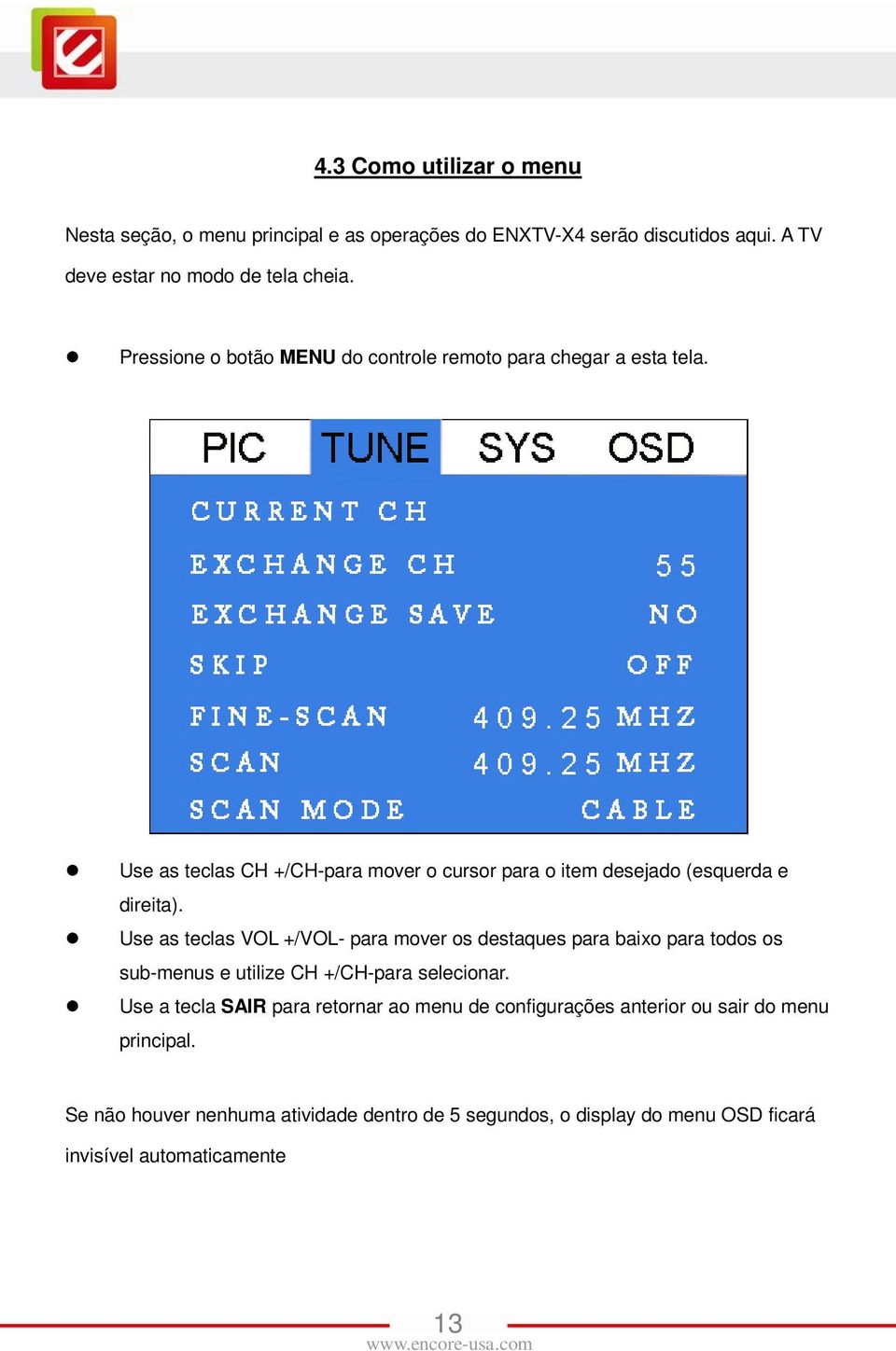 Use as teclas VOL +/VOL- para mover os destaques para baixo para todos os sub-menus e utilize CH +/CH-para selecionar.