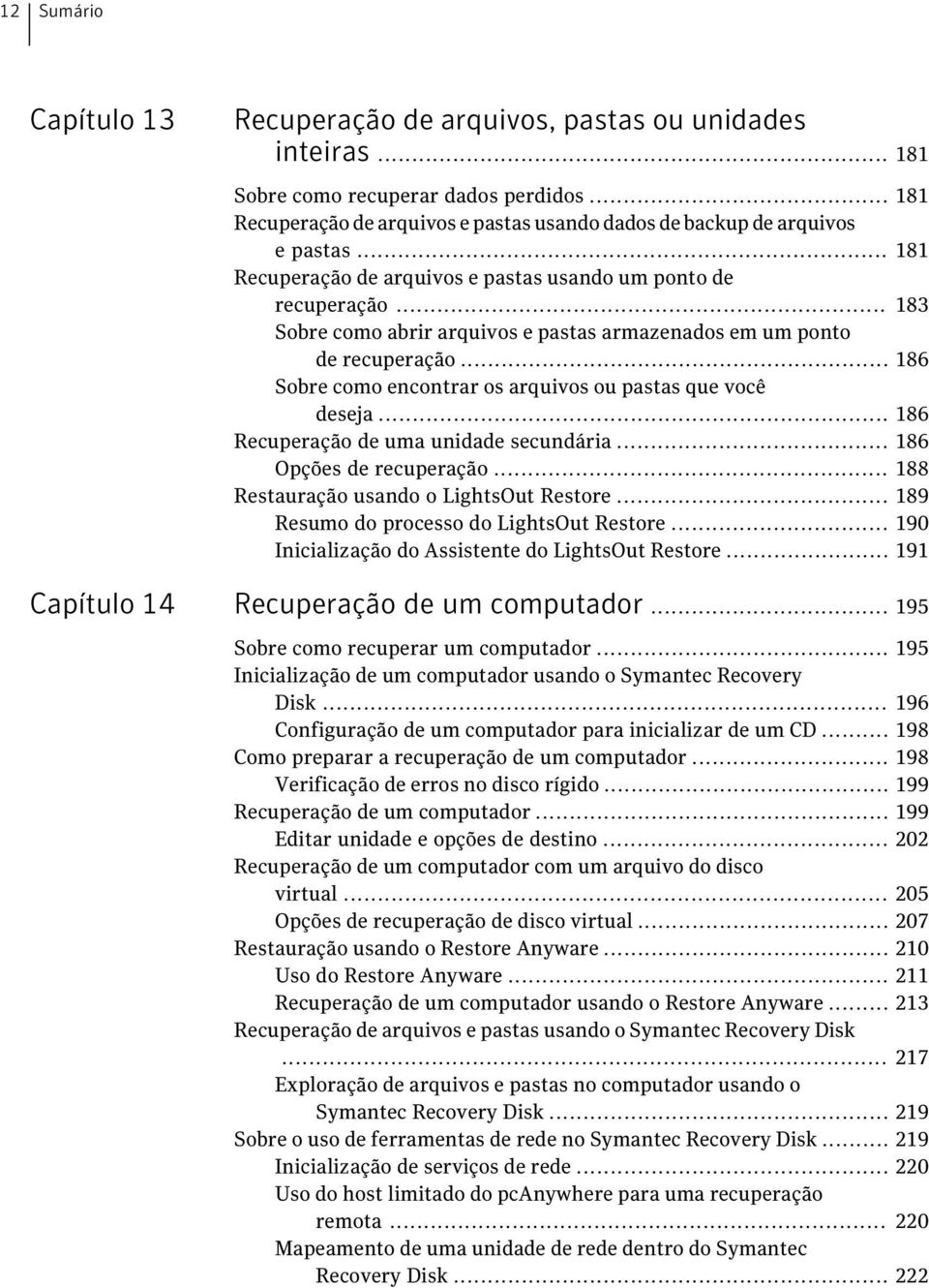 .. 183 Sobre como abrir arquivos e pastas armazenados em um ponto de recuperação... 186 Sobre como encontrar os arquivos ou pastas que você deseja... 186 Recuperação de uma unidade secundária.