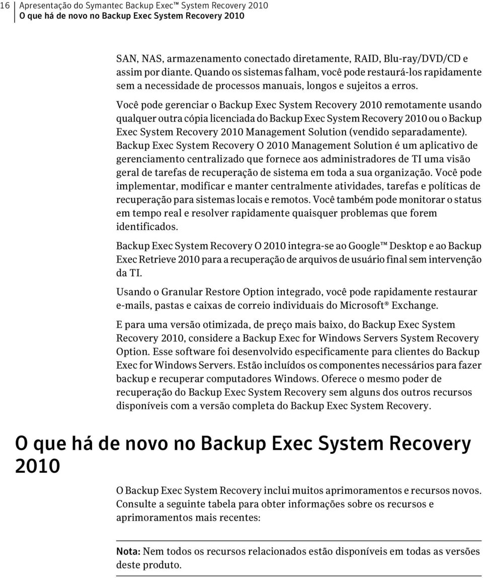 Você pode gerenciar o Backup Exec System Recovery 2010 remotamente usando qualquer outra cópia licenciada do Backup Exec System Recovery 2010 ou o Backup Exec System Recovery 2010 Management Solution