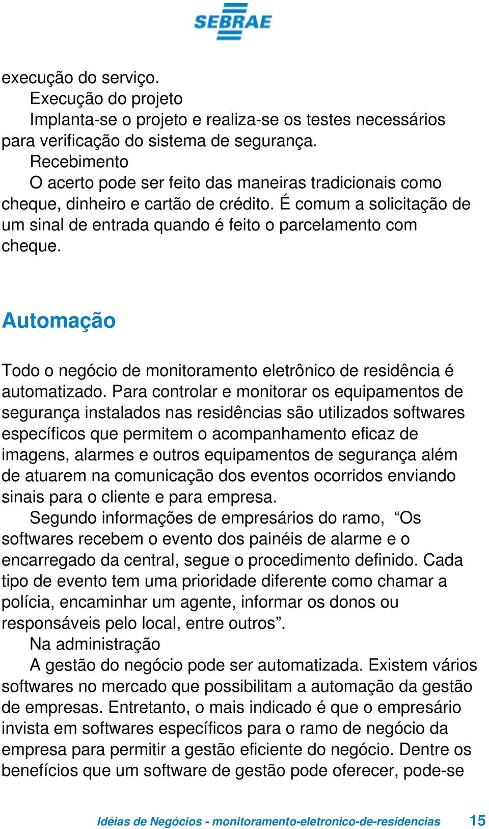 Automação Todo o negócio de monitoramento eletrônico de residência é automatizado.