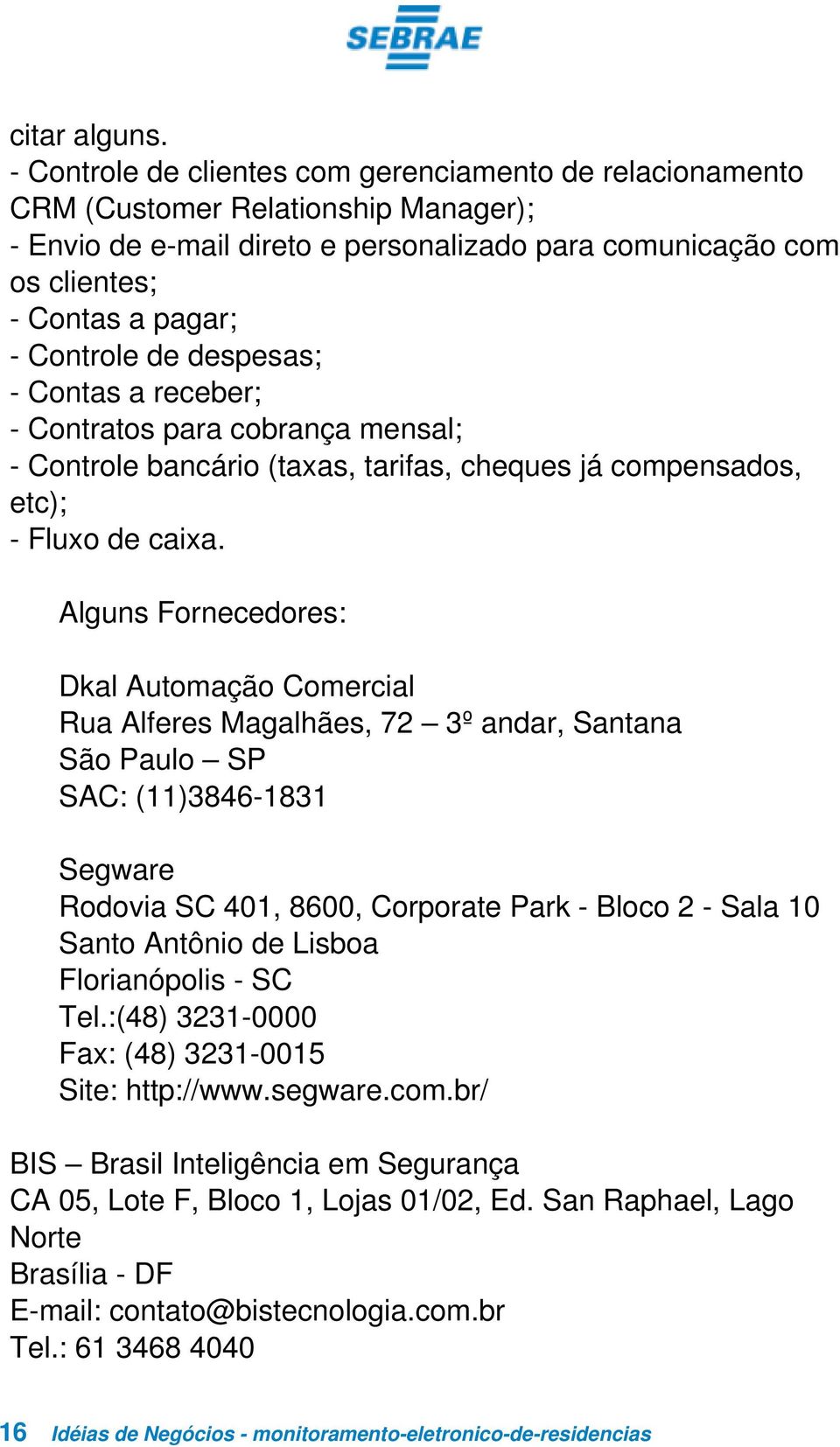 de despesas; - Contas a receber; - Contratos para cobrança mensal; - Controle bancário (taxas, tarifas, cheques já compensados, etc); - Fluxo de caixa.