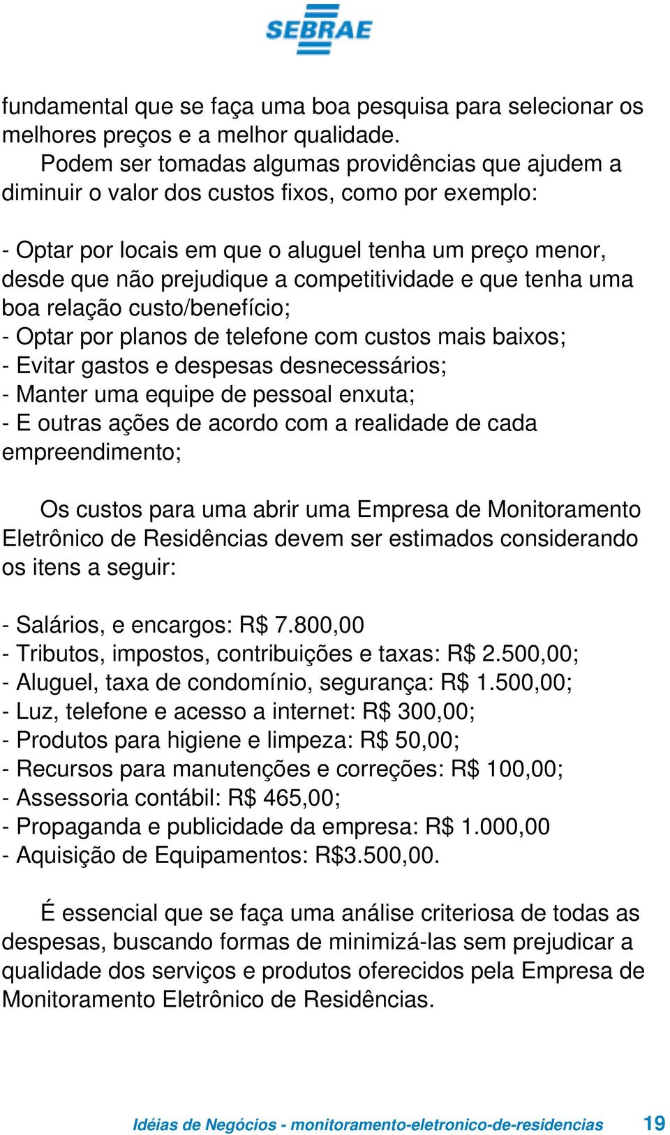 competitividade e que tenha uma boa relação custo/benefício; - Optar por planos de telefone com custos mais baixos; - Evitar gastos e despesas desnecessários; - Manter uma equipe de pessoal enxuta; -