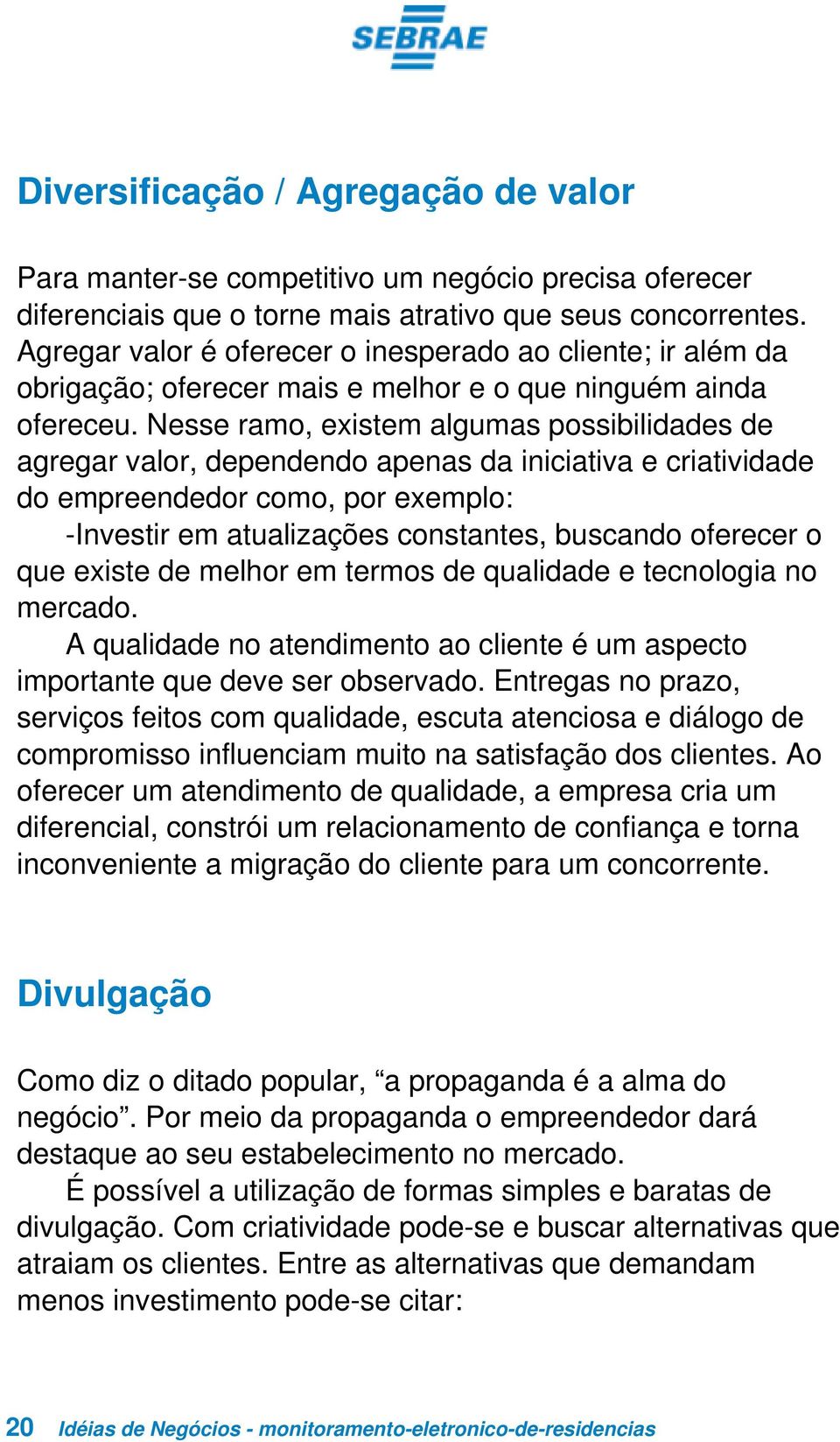 Nesse ramo, existem algumas possibilidades de agregar valor, dependendo apenas da iniciativa e criatividade do empreendedor como, por exemplo: -Investir em atualizações constantes, buscando oferecer