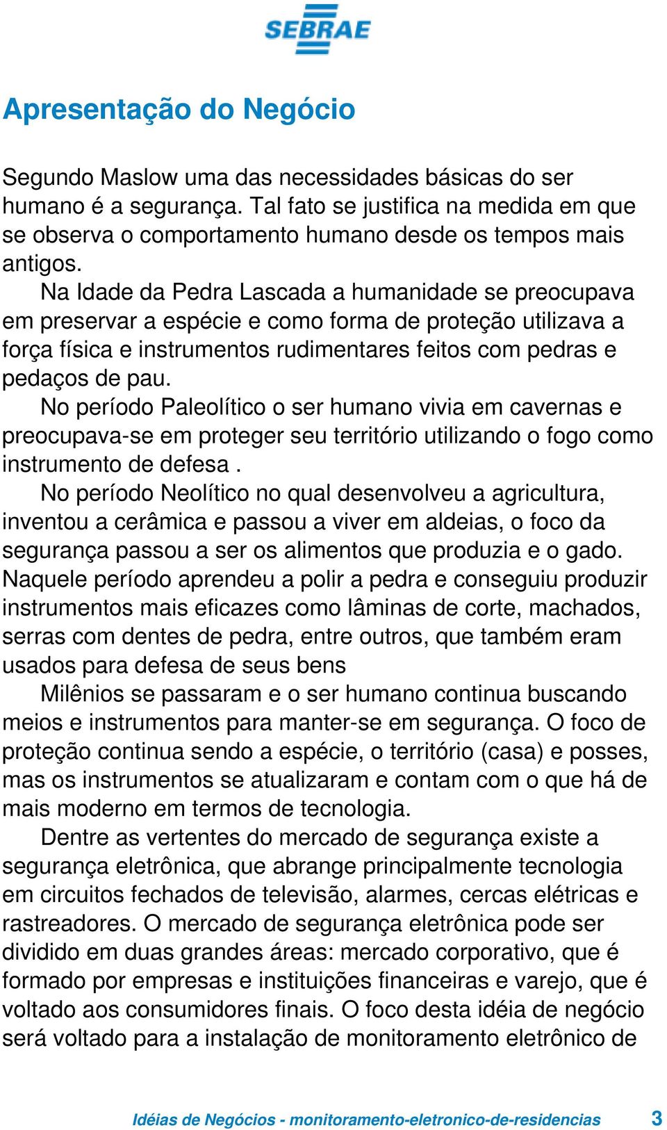 No período Paleolítico o ser humano vivia em cavernas e preocupava-se em proteger seu território utilizando o fogo como instrumento de defesa.