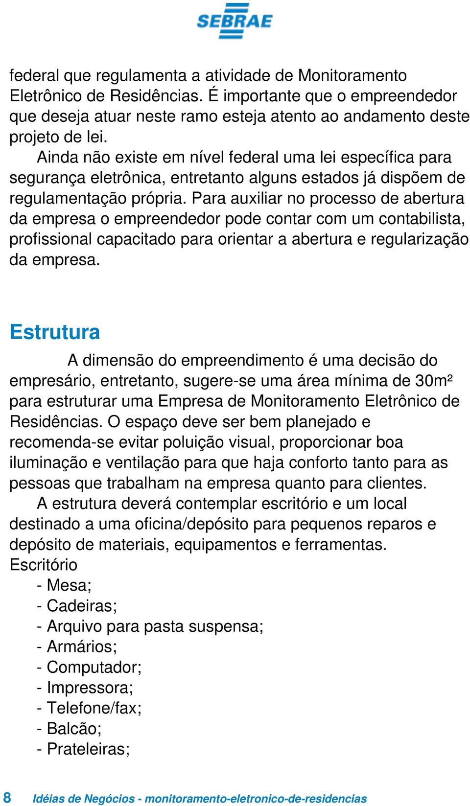 Para auxiliar no processo de abertura da empresa o empreendedor pode contar com um contabilista, profissional capacitado para orientar a abertura e regularização da empresa.