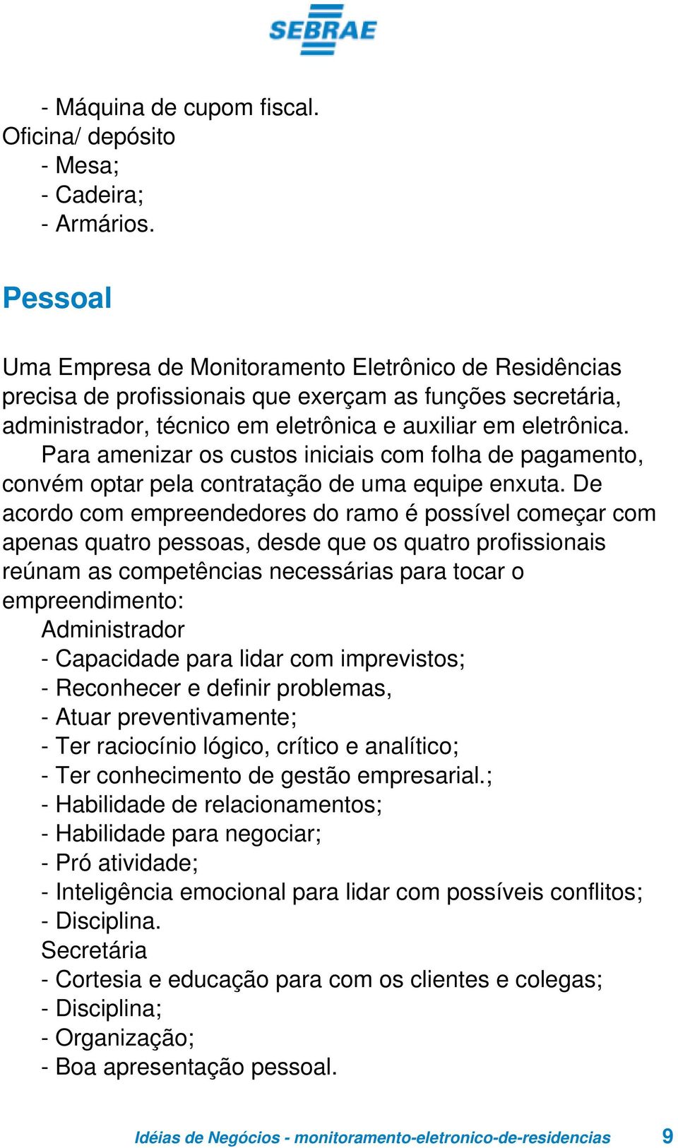 Para amenizar os custos iniciais com folha de pagamento, convém optar pela contratação de uma equipe enxuta.