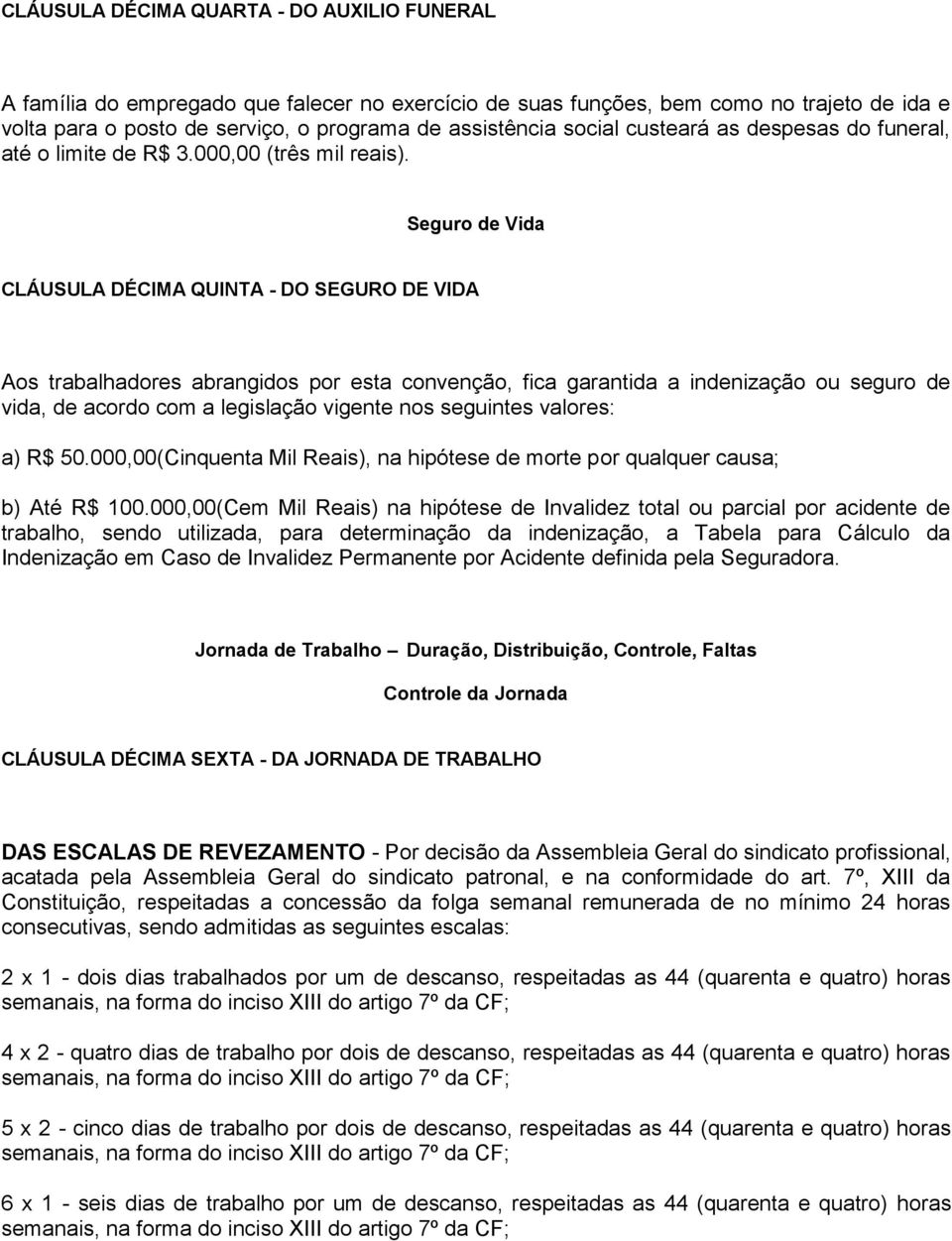 Seguro de Vida CLÁUSULA DÉCIMA QUINTA - DO SEGURO DE VIDA Aos trabalhadores abrangidos por esta convenção, fica garantida a indenização ou seguro de vida, de acordo com a legislação vigente nos