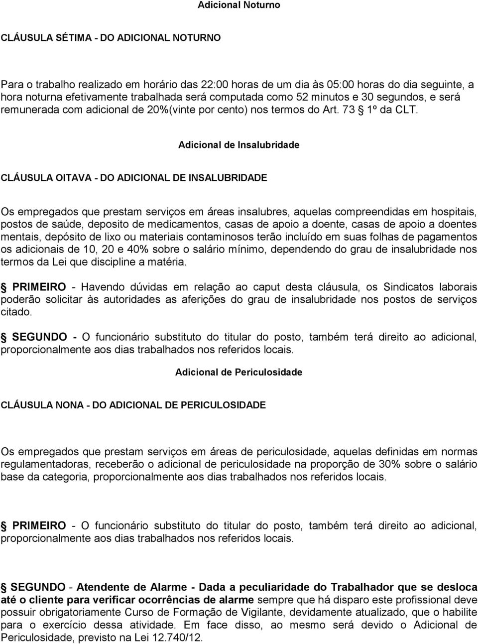 Adicional de Insalubridade CLÁUSULA OITAVA - DO ADICIONAL DE INSALUBRIDADE Os empregados que prestam serviços em áreas insalubres, aquelas compreendidas em hospitais, postos de saúde, deposito de