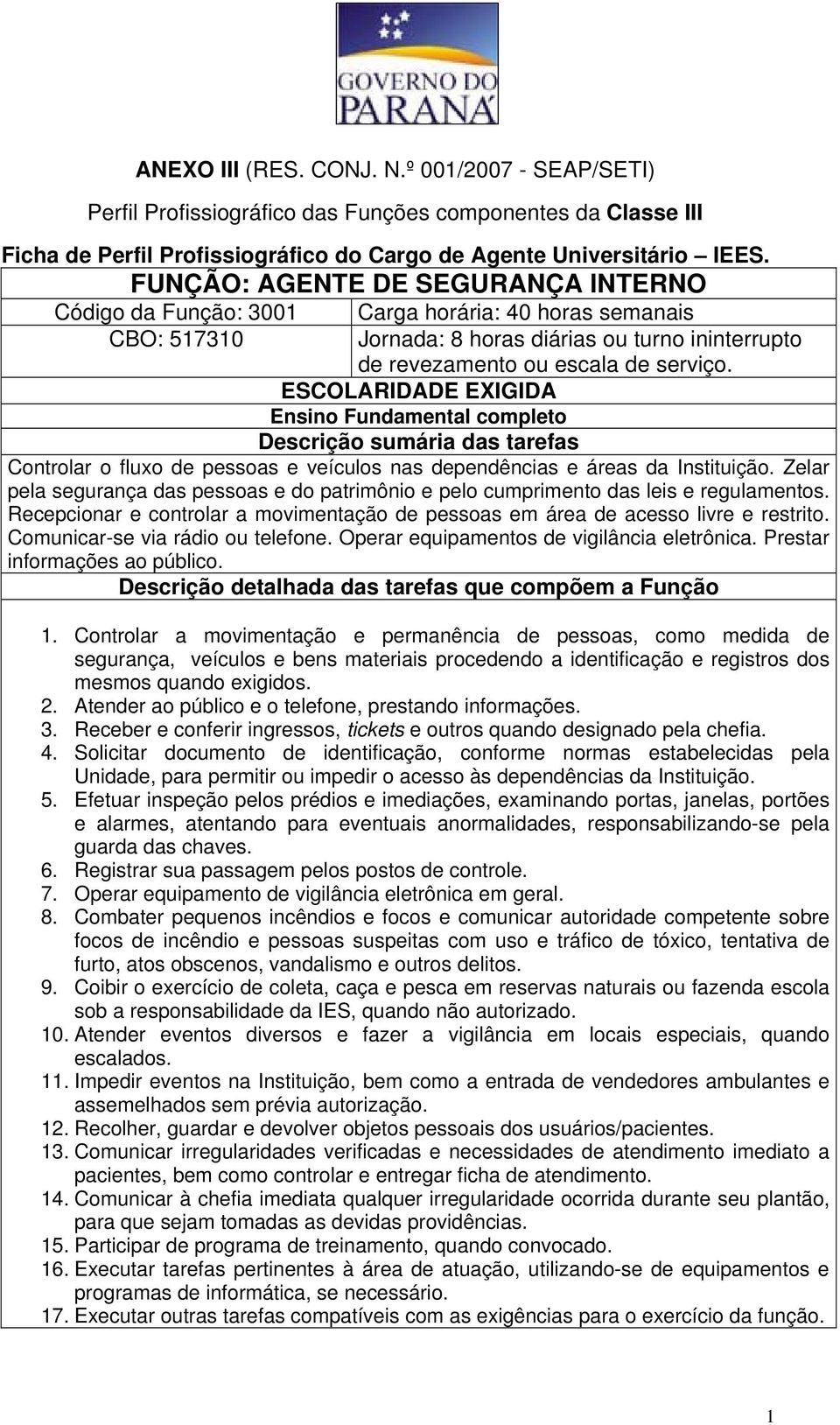 Controlar o fluxo de pessoas e veículos nas dependências e áreas da Instituição. Zelar pela segurança das pessoas e do patrimônio e pelo cumprimento das leis e regulamentos.