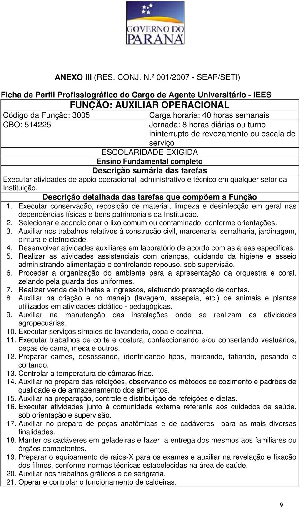 Jornada: 8 horas diárias ou turno ininterrupto de revezamento ou escala de serviço Executar atividades de apoio operacional, administrativo e técnico em qualquer setor da Instituição. 1.