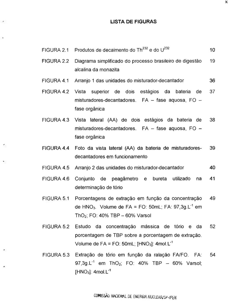 3 Vista lateral (AA) de dois estágios da bateria de 38 misturadores-decantadores. FA - fase aquosa, FO - fase orgânica FIGURA 4.