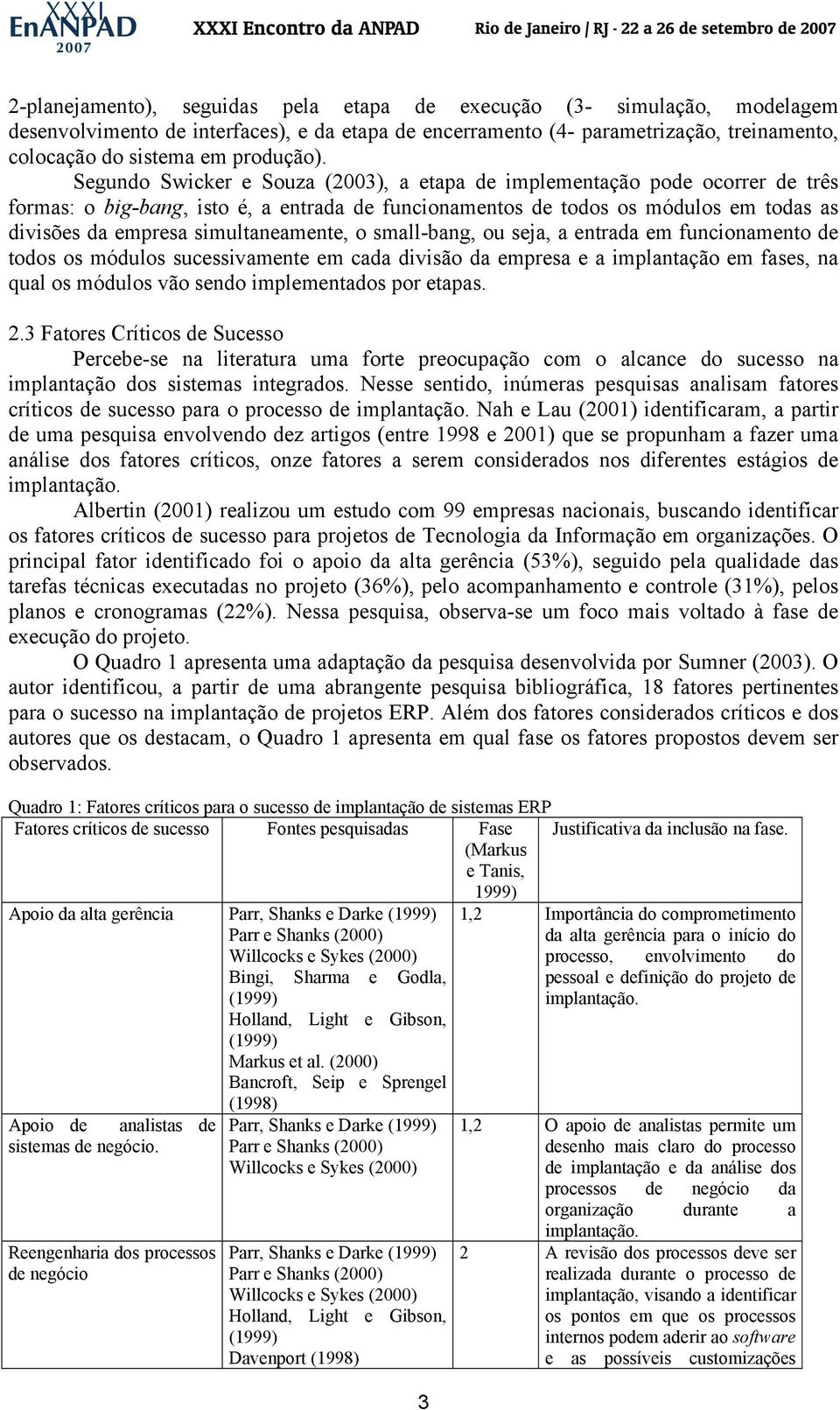 simultaneamente, o small-bang, ou seja, a entrada em funcionamento de todos os módulos sucessivamente em cada divisão da empresa e a implantação em fases, na qual os módulos vão sendo implementados