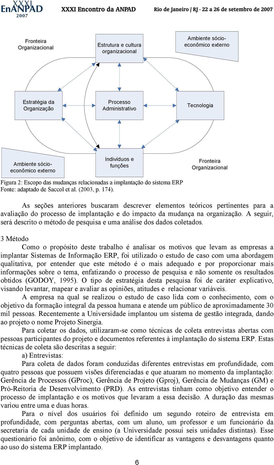 As seções anteriores buscaram descrever elementos teóricos pertinentes para a avaliação do processo de implantação e do impacto da mudança na organização.