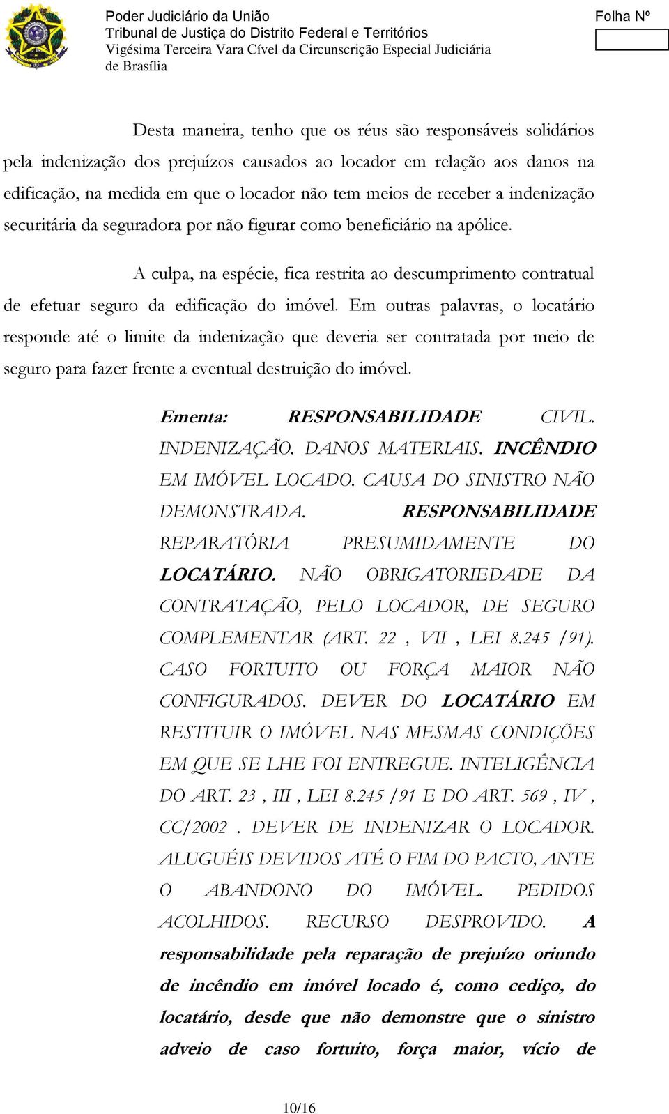 Em outras palavras, o locatário responde até o limite da indenização que deveria ser contratada por meio de seguro para fazer frente a eventual destruição do imóvel. Ementa: RESPONSABILIDADE CIVIL.