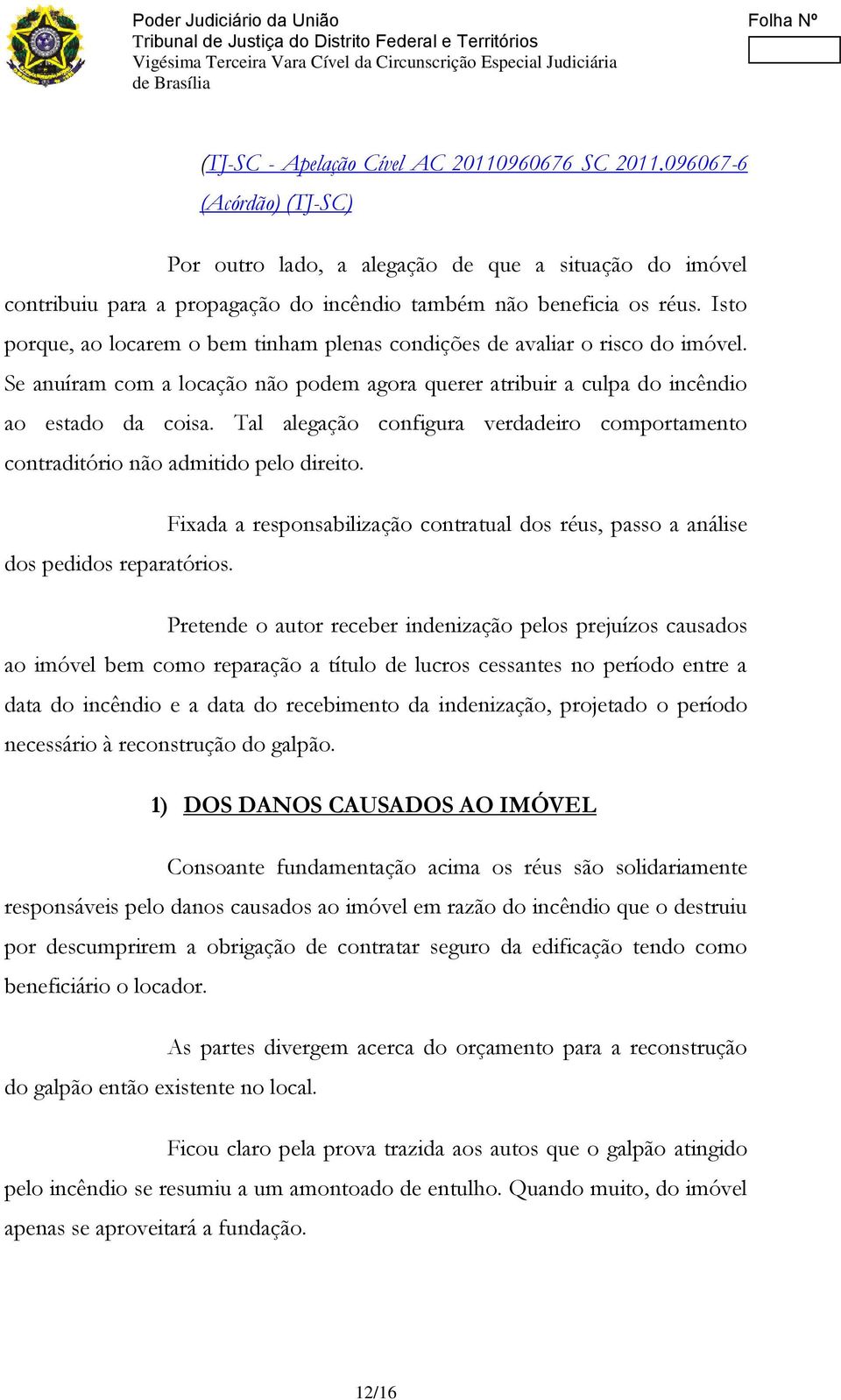 Tal alegação configura verdadeiro comportamento contraditório não admitido pelo direito. Fixada a responsabilização contratual dos réus, passo a análise dos pedidos reparatórios.