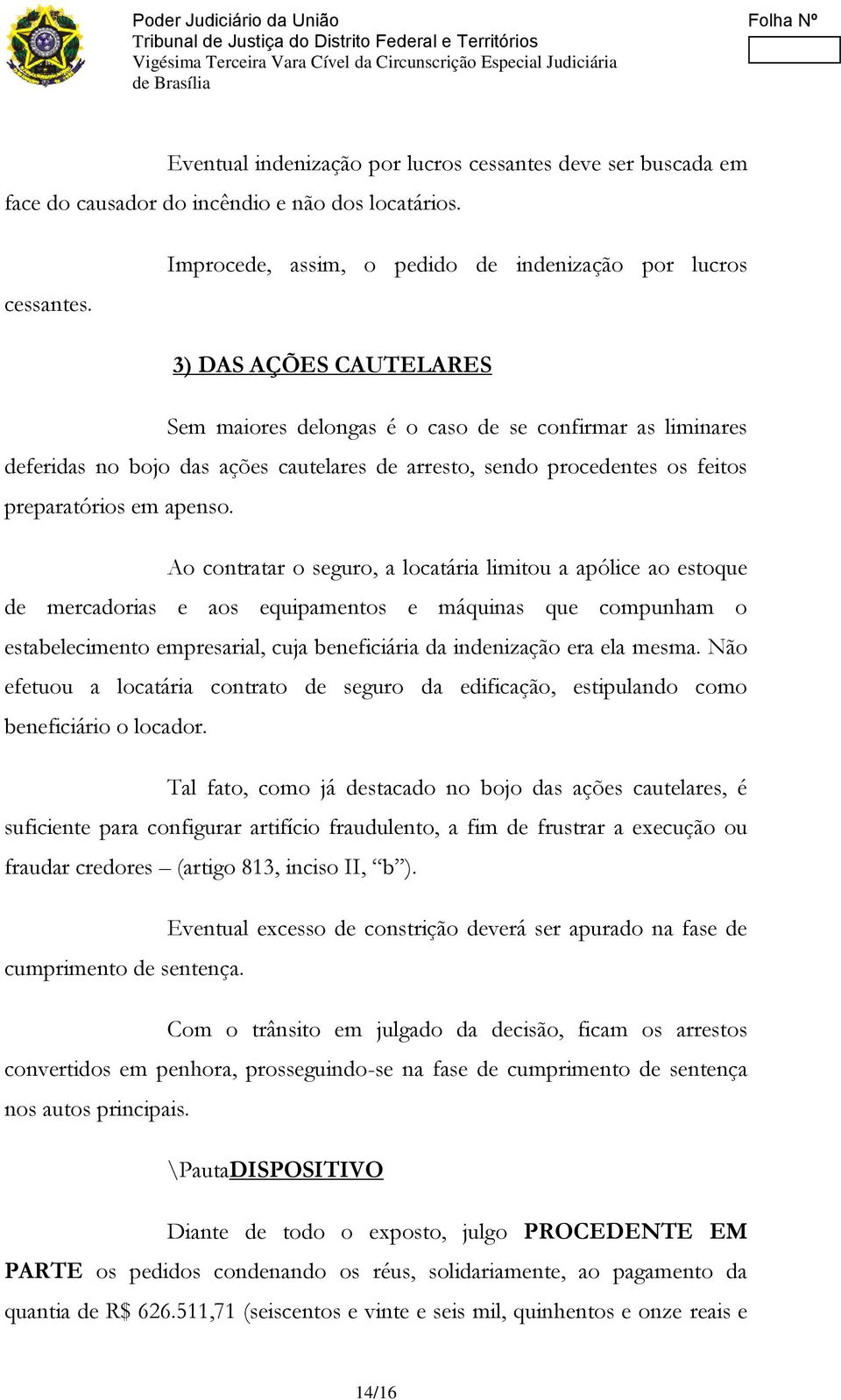 Improcede, assim, o pedido de indenização por lucros 3) DAS AÇÕES CAUTELARES Sem maiores delongas é o caso de se confirmar as liminares deferidas no bojo das ações cautelares de arresto, sendo