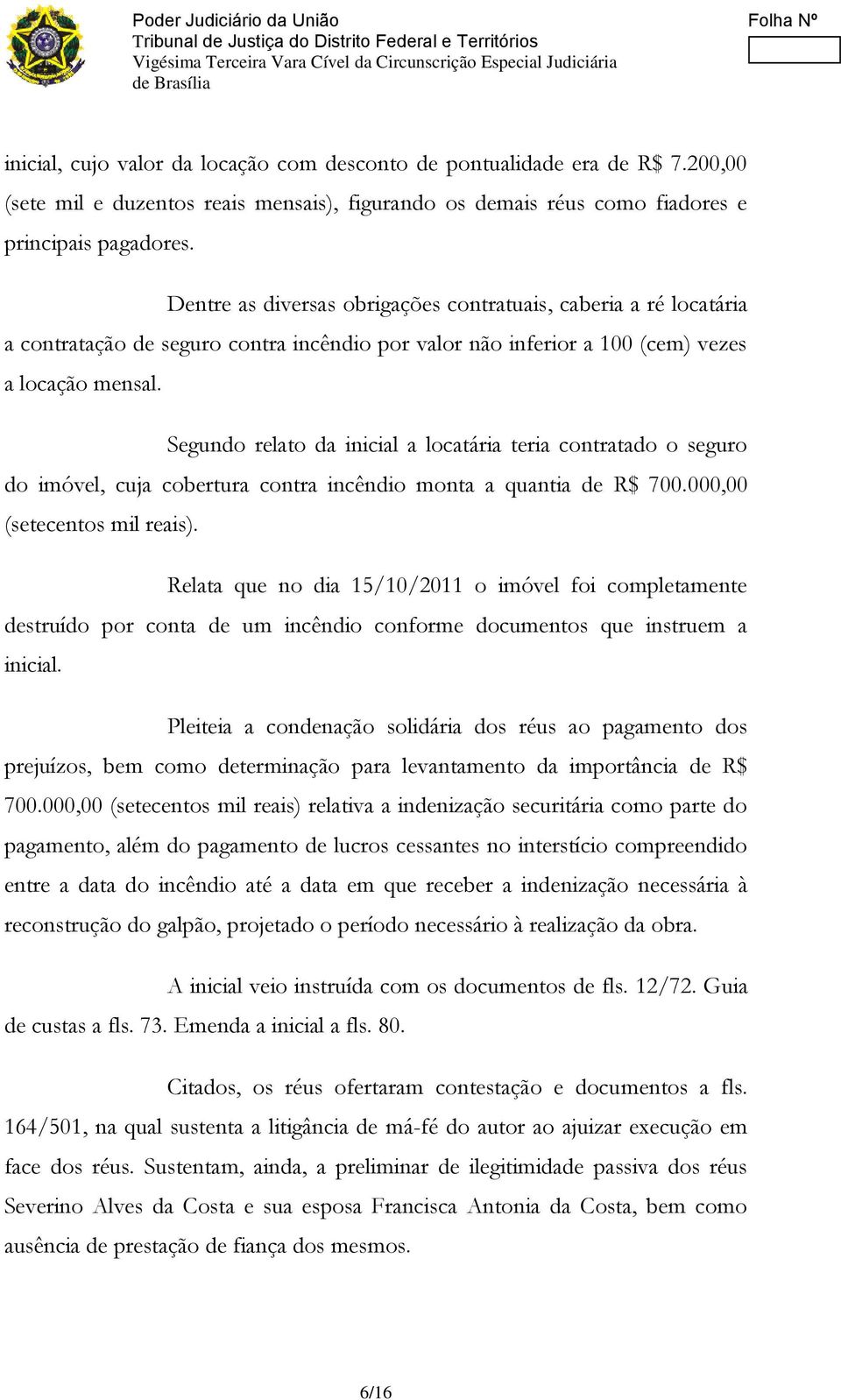 Segundo relato da inicial a locatária teria contratado o seguro do imóvel, cuja cobertura contra incêndio monta a quantia de R$ 700.000,00 (setecentos mil reais).