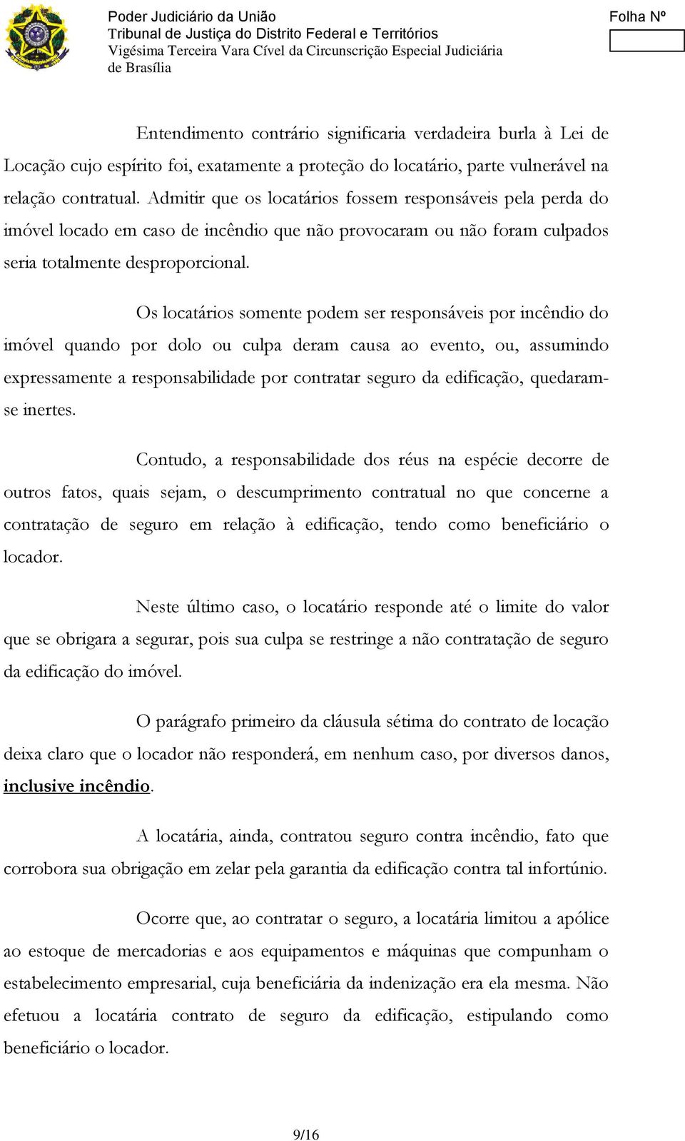 Os locatários somente podem ser responsáveis por incêndio do imóvel quando por dolo ou culpa deram causa ao evento, ou, assumindo expressamente a responsabilidade por contratar seguro da edificação,