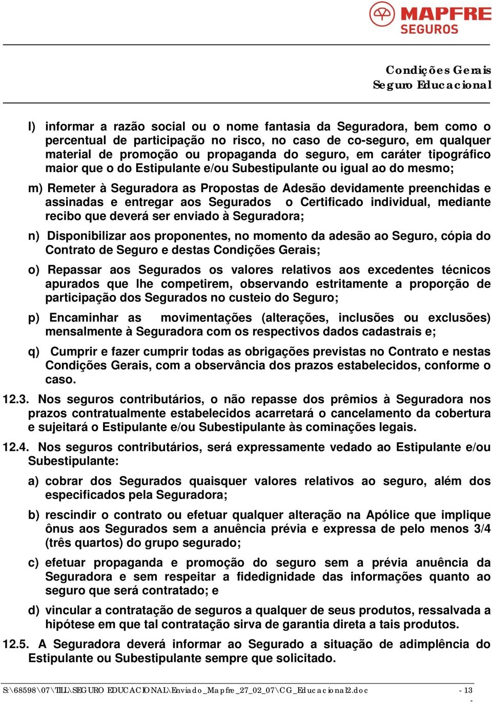 Certificado individual, mediante recibo que deverá ser enviado à Seguradora; n) Disponibilizar aos proponentes, no momento da adesão ao Seguro, cópia do Contrato de Seguro e destas Condições Gerais;