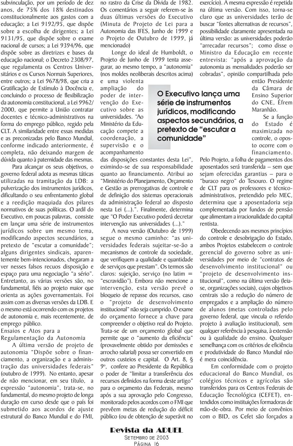 Superiores, entre outros; a Lei 9678/98, que cria a Gratificação de Estímulo à Docência e, concluindo o processo de flexibilização da autonomia constitucional, a Lei 9962/ 2000, que permite a União