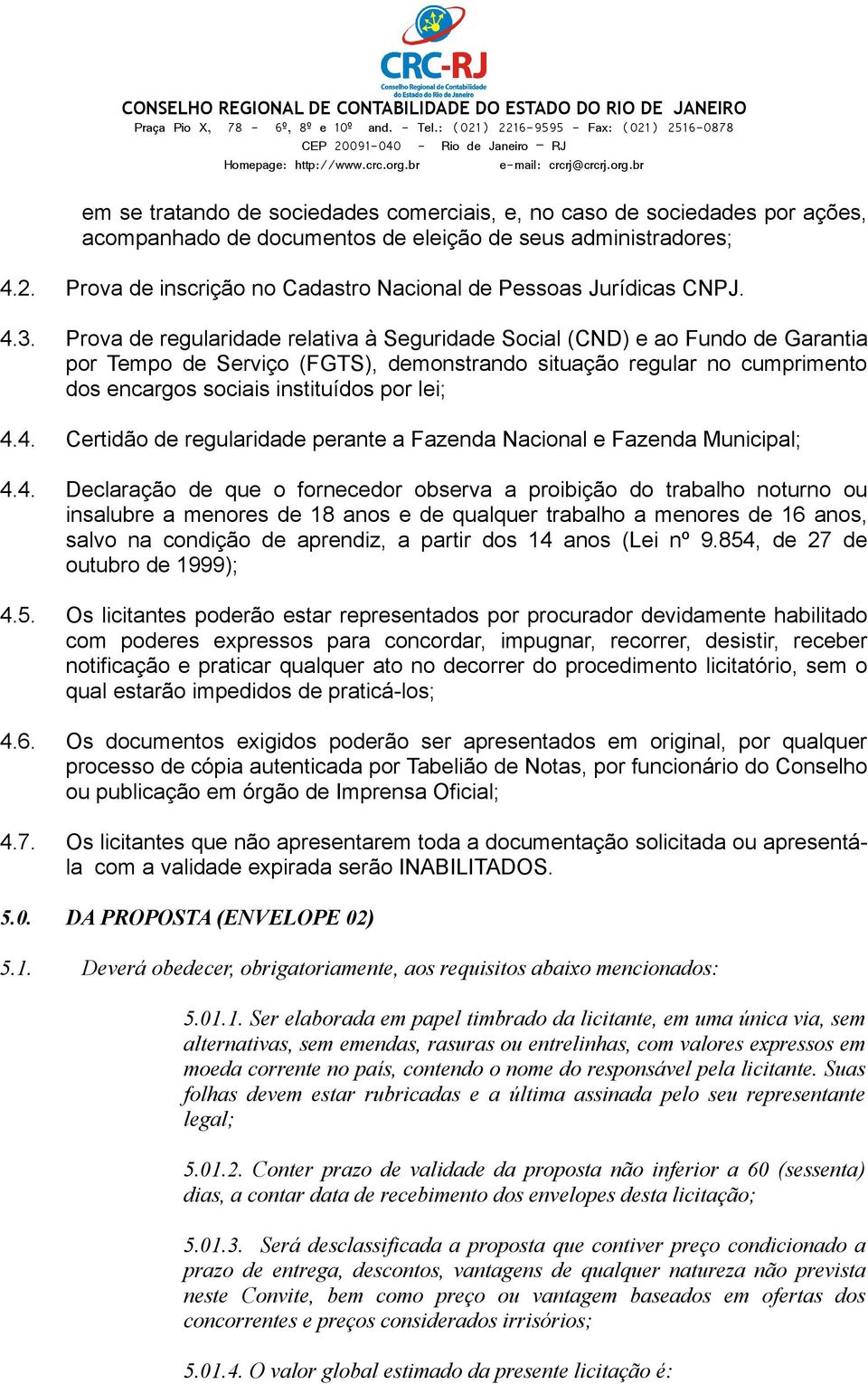 Prova de regularidade relativa à Seguridade Social (CND) e ao Fundo de Garantia por Tempo de Serviço (FGTS), demonstrando situação regular no cumprimento dos encargos sociais instituídos por lei; 4.