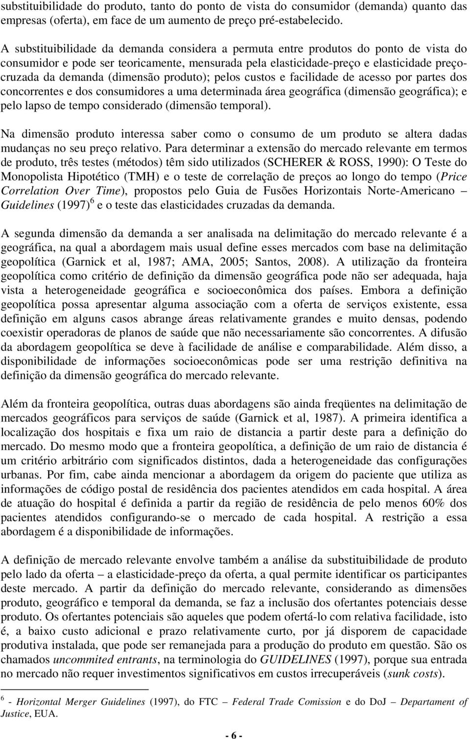 (dimensão produto); pelos custos e facilidade de acesso por partes dos concorrentes e dos consumidores a uma determinada área geográfica (dimensão geográfica); e pelo lapso de tempo considerado